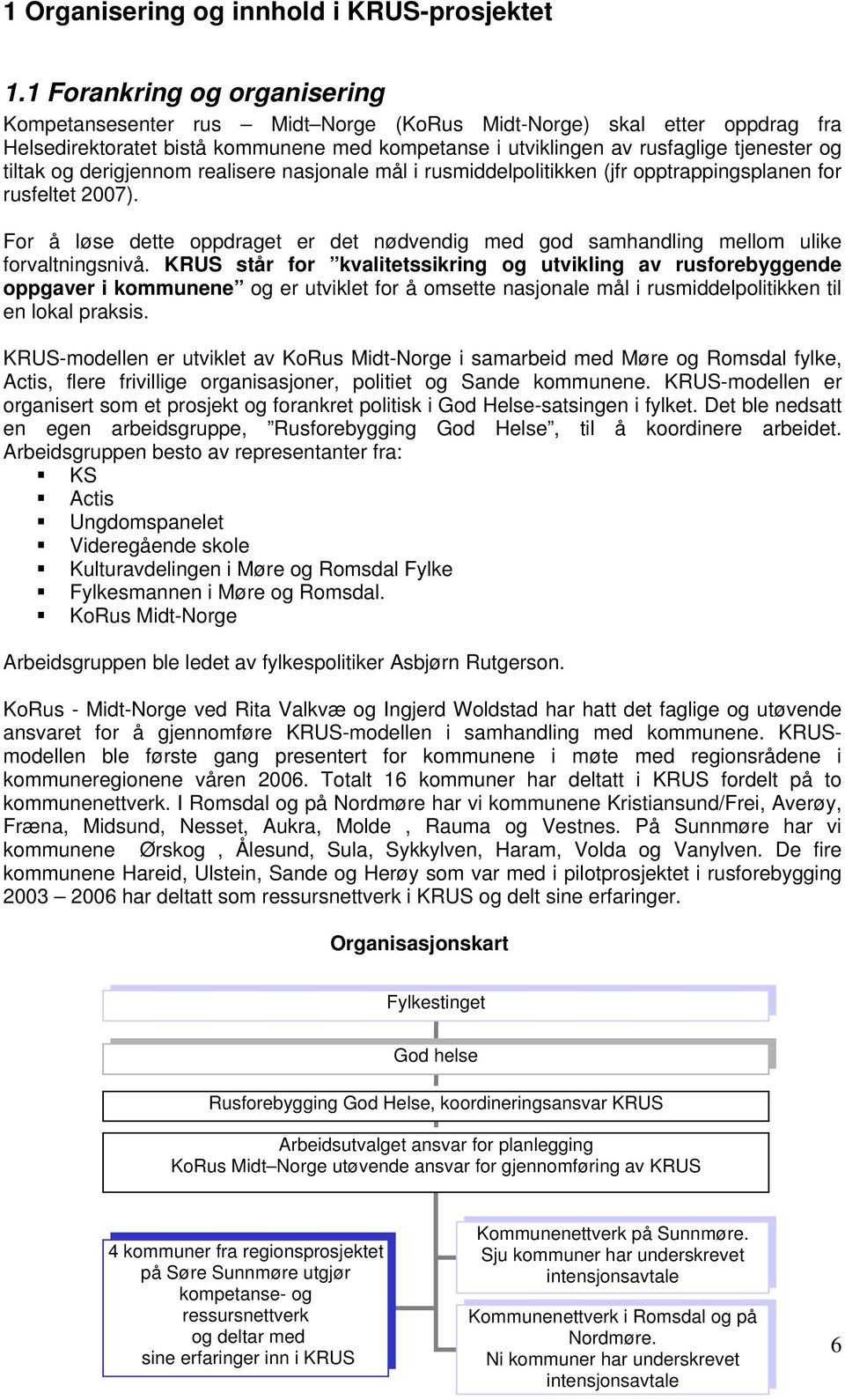 og derigjennom realisere nasjonale mål i rusmiddelpolitikken (jfr opptrappingsplanen for rusfeltet 2007). For å løse dette oppdraget er det nødvendig med god samhandling mellom ulike forvaltningsnivå.