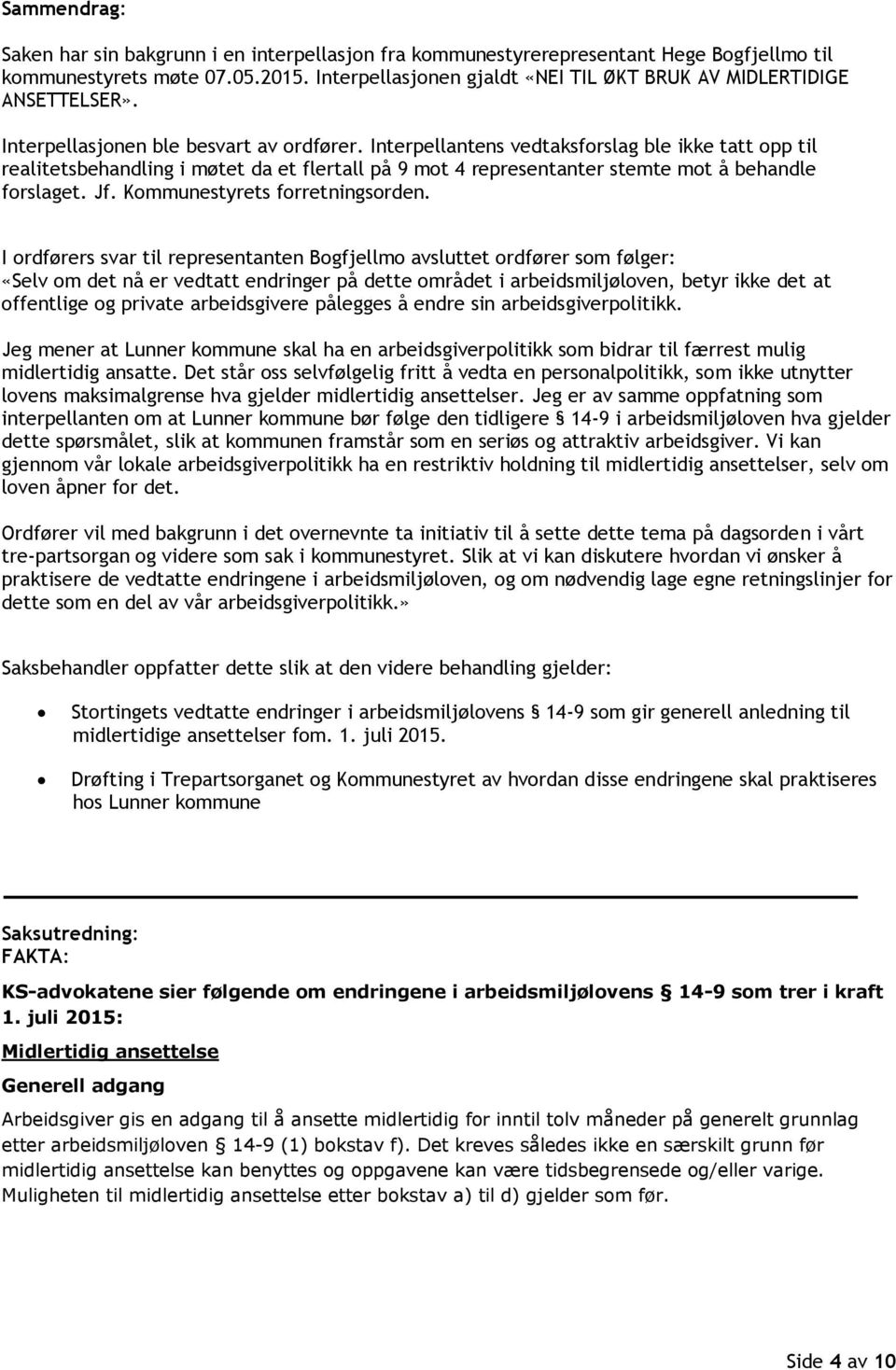 Interpellantens vedtaksforslag ble ikke tatt opp til realitetsbehandling i møtet da et flertall på 9 mot 4 representanter stemte mot å behandle forslaget. Jf. Kommunestyrets forretningsorden.