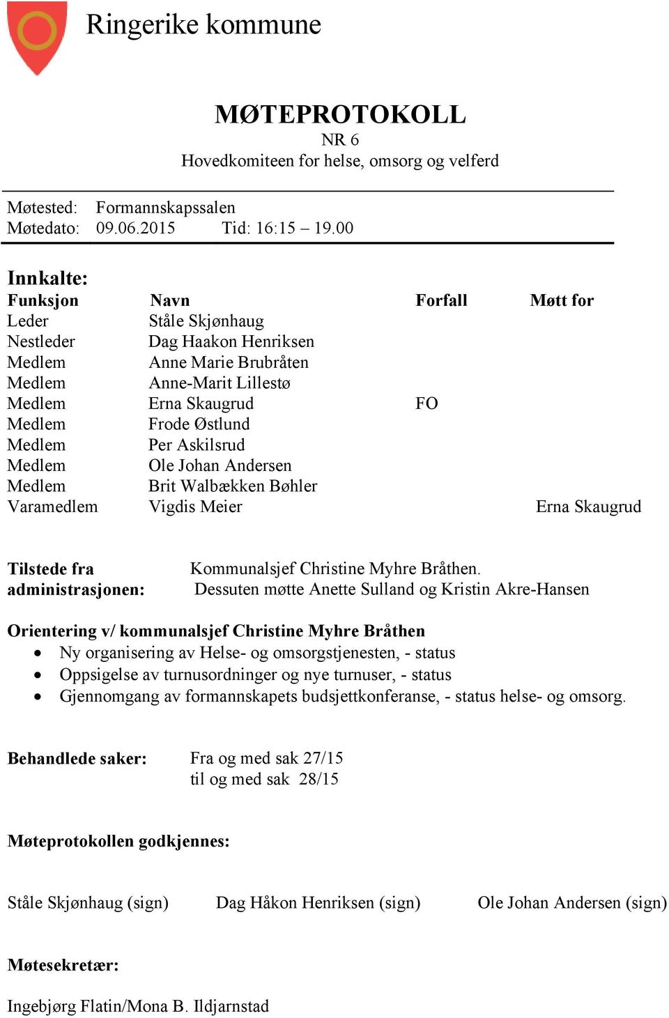 Medlem Per Askilsrud Medlem Ole Johan Andersen Medlem Brit Walbækken Bøhler Varamedlem Vigdis Meier Erna Skaugrud Tilstede fra administrasjonen: Kommunalsjef Christine Myhre Bråthen.