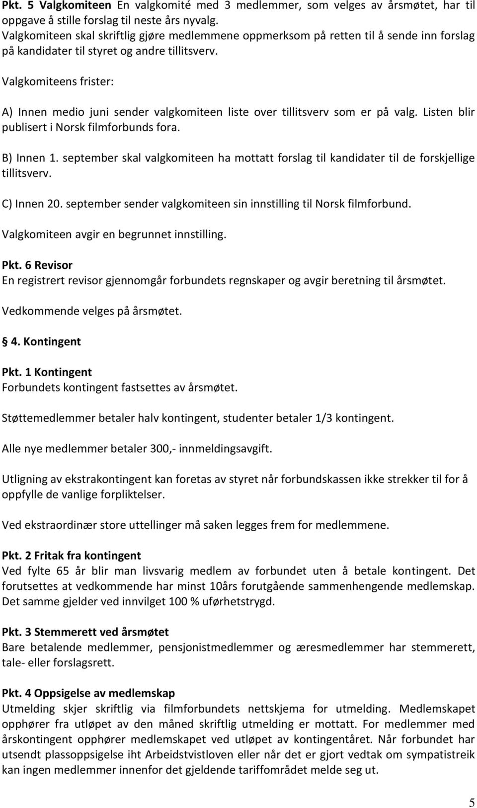 Valgkomiteens frister: A) Innen medio juni sender valgkomiteen liste over tillitsverv som er på valg. Listen blir publisert i Norsk filmforbunds fora. B) Innen 1.