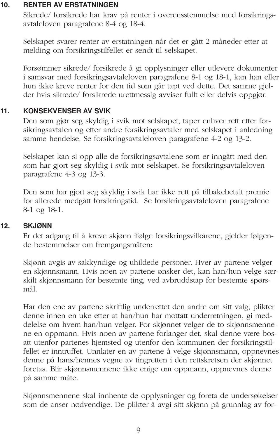 Forsømmer sikrede/ forsikrede å gi opplysninger eller utlevere dokumenter i samsvar med forsikringsavtaleloven paragrafene 8-1 og 18-1, kan han eller hun ikke kreve renter for den tid som går tapt