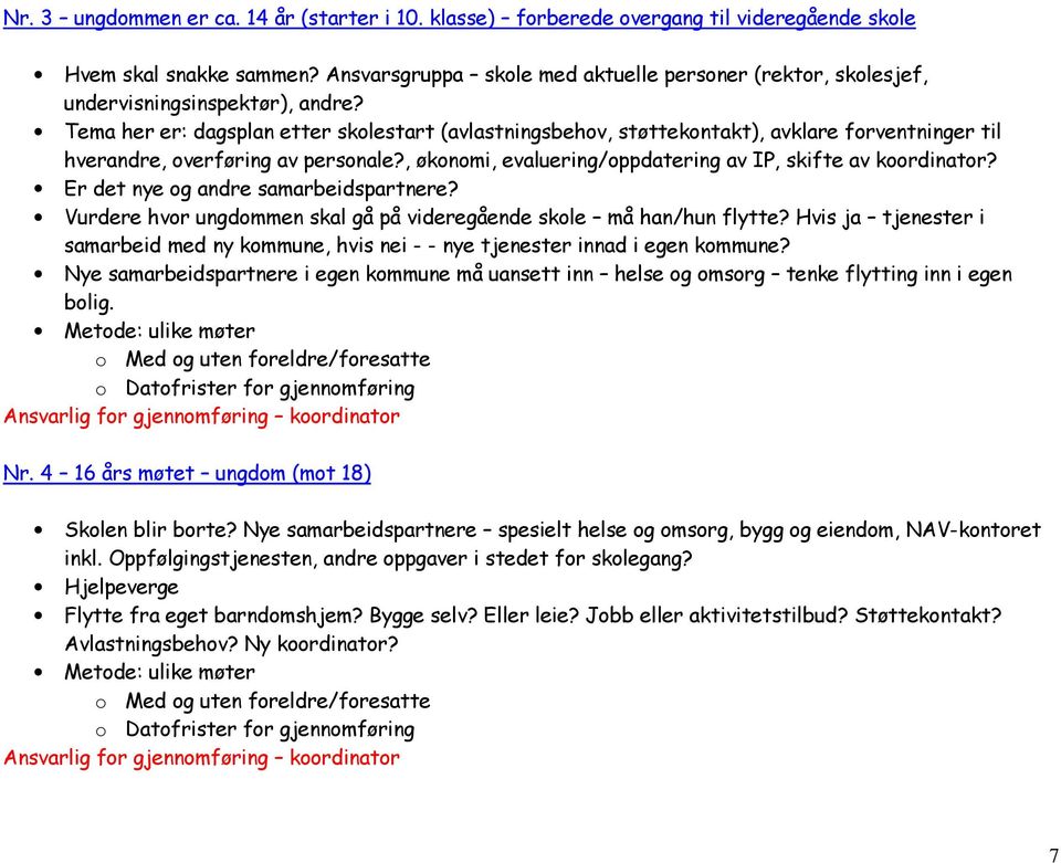 Tema her er: dagsplan etter skolestart (avlastningsbehov, støttekontakt), avklare forventninger til hverandre, overføring av personale?, økonomi, evaluering/oppdatering av IP, skifte av koordinator?