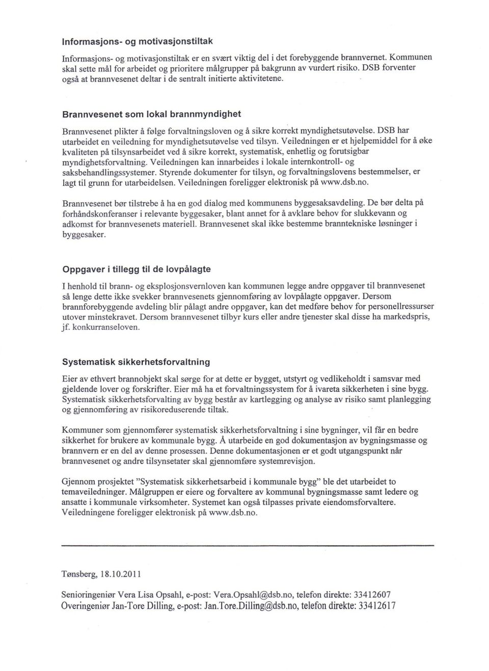 Brannvesenet som lokal brannmyndighet Brannvesenet plikter å følge forvaltningsloven og å sikre korrekt myndighetsutøvelse. DSB har utarbeidet en veiledning for myndighetsutøvelse ved tilsyn.