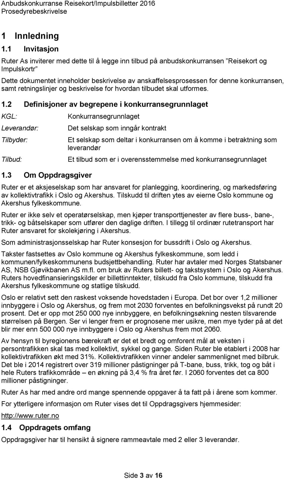 konkurransen, samt retningslinjer og beskrivelse for hvordan tilbudet skal utformes. 1.2 Definisjoner av begrepene i konkurransegrunnlaget KGL: Leverandør: Tilbyder: Tilbud: 1.