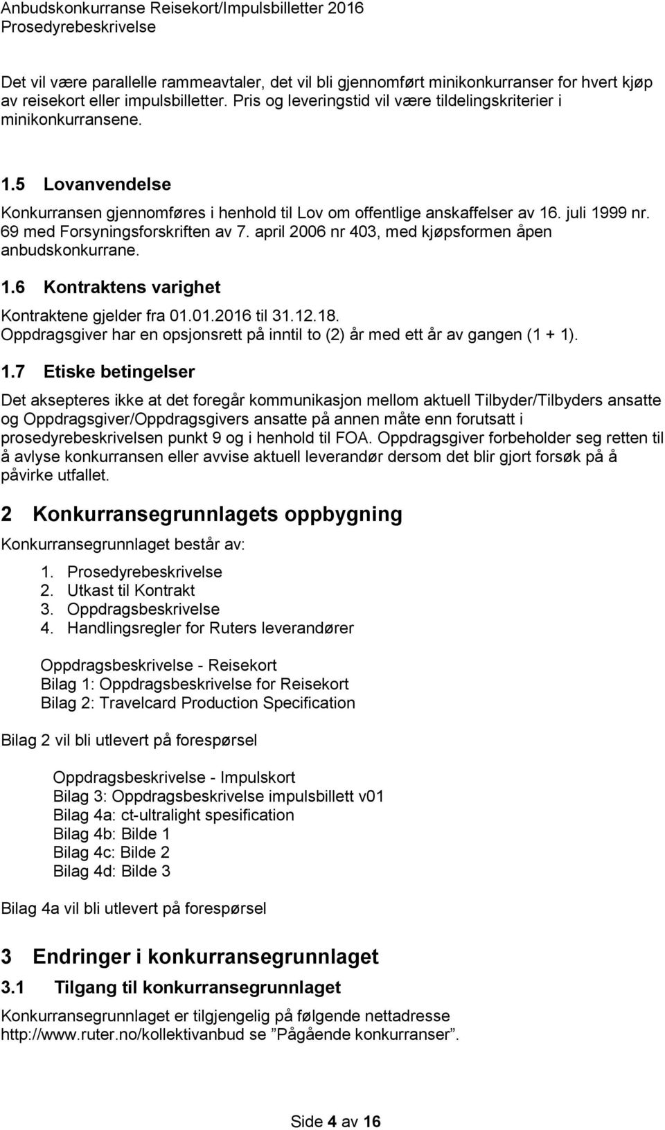 april 2006 nr 403, med kjøpsformen åpen anbudskonkurrane. 1.6 Kontraktens varighet Kontraktene gjelder fra 01.01.2016 til 31.12.18.