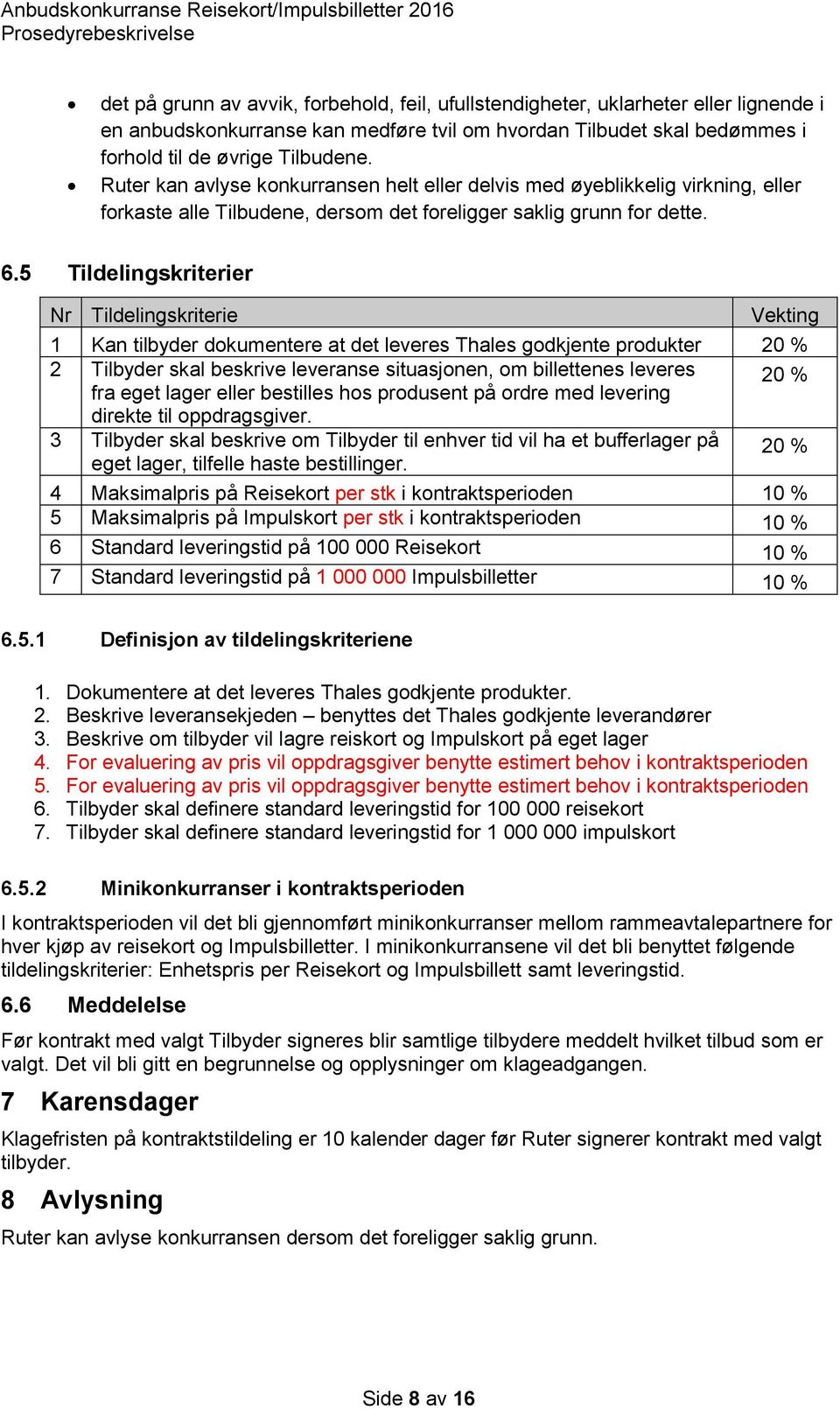 5 Tildelingskriterier Nr Tildelingskriterie Vekting 1 Kan tilbyder dokumentere at det leveres Thales godkjente produkter 20 % 2 Tilbyder skal beskrive leveranse situasjonen, om billettenes leveres 20