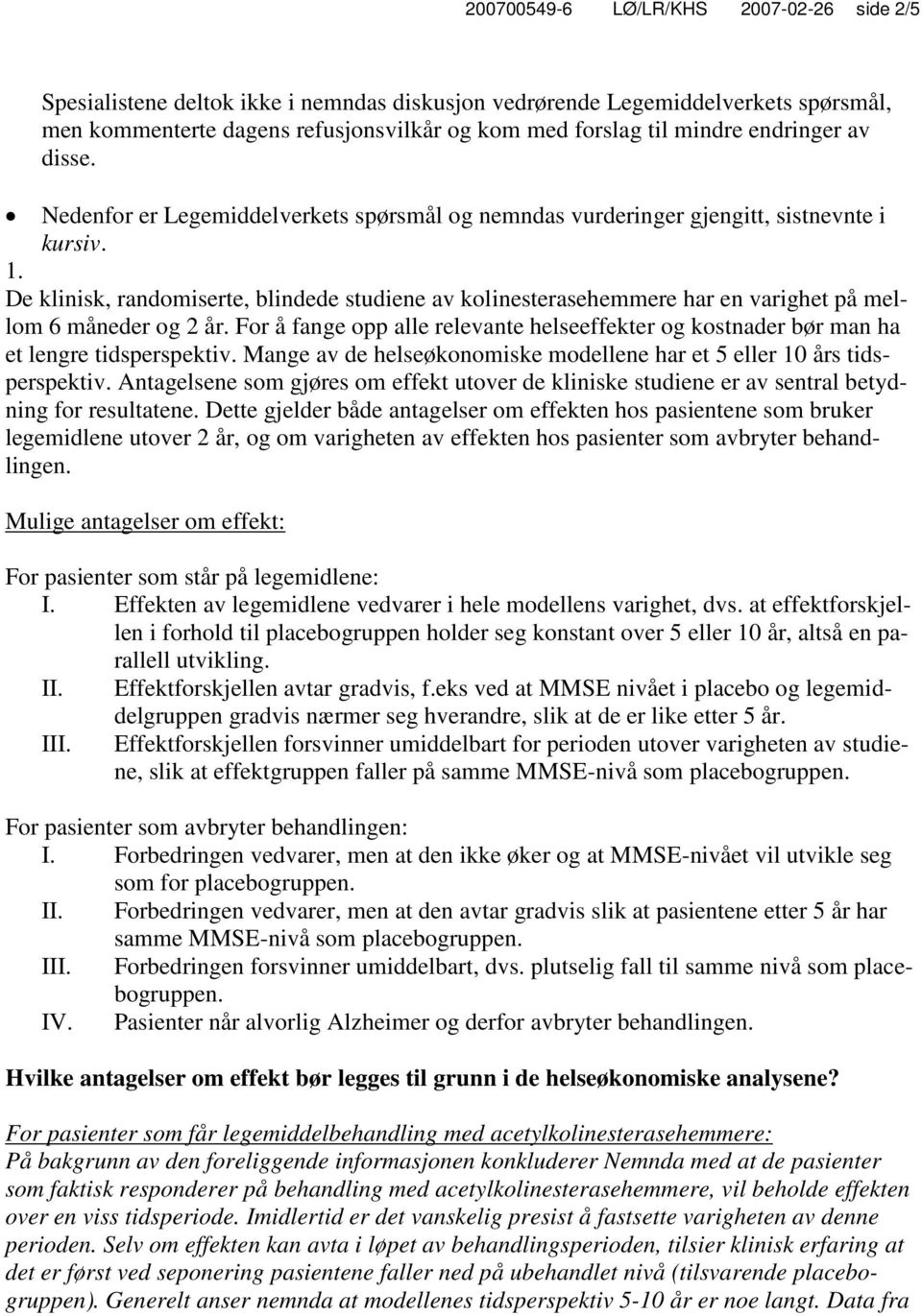 De klinisk, randomiserte, blindede studiene av kolinesterasehemmere har en varighet på mellom 6 måneder og 2 år.