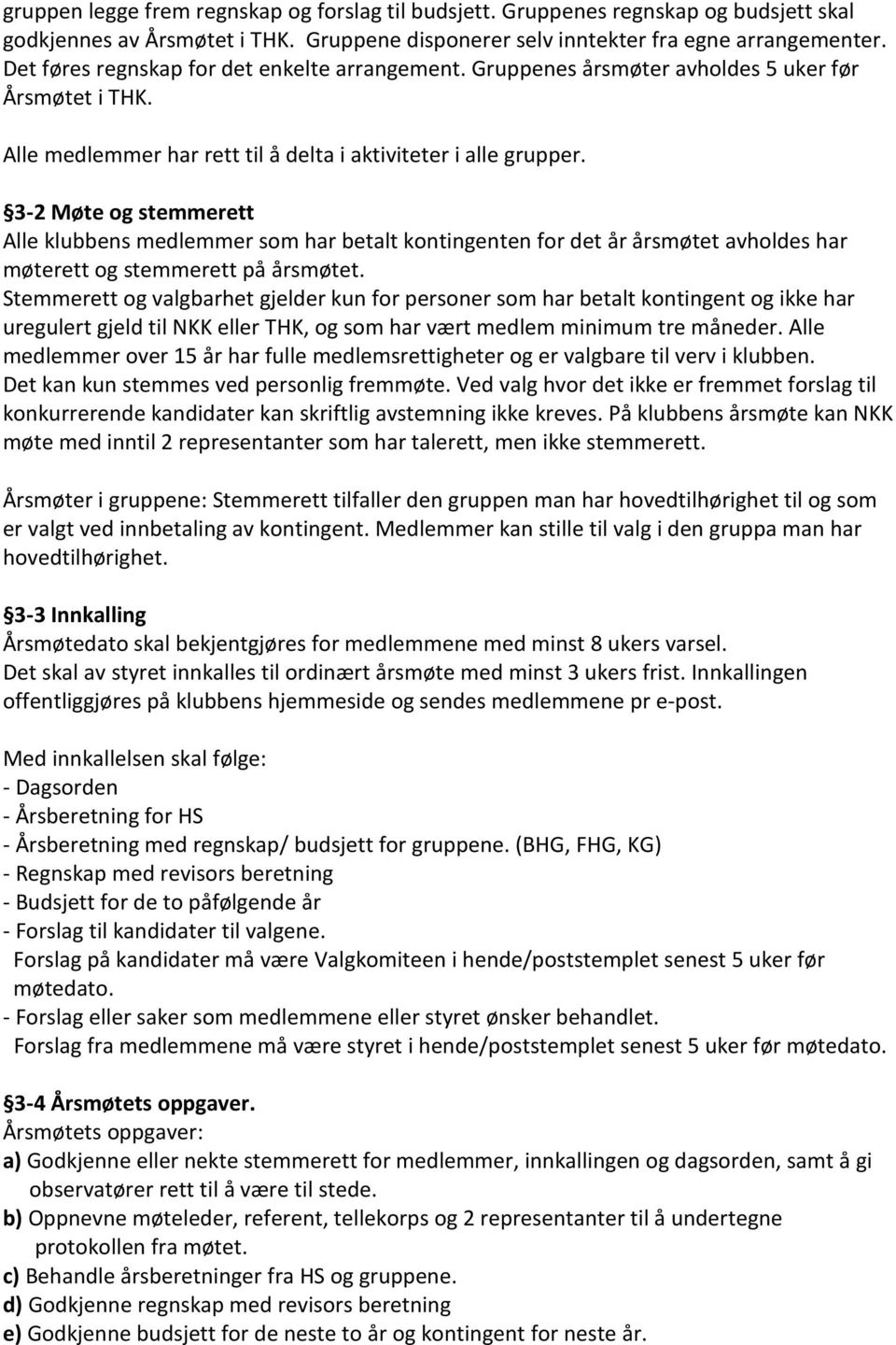 3-2 Møte og stemmerett Alle klubbens medlemmer som har betalt kontingenten for det år årsmøtet avholdes har møterett og stemmerett på årsmøtet.