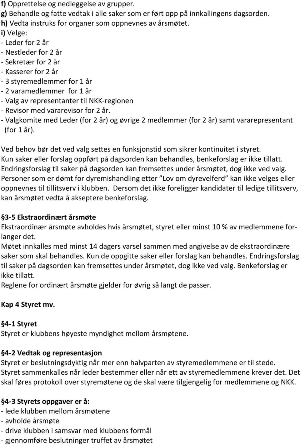 vararevisor for 2 år. - Valgkomite med Leder (for 2 år) og øvrige 2 medlemmer (for 2 år) samt vararepresentant (for 1 år).