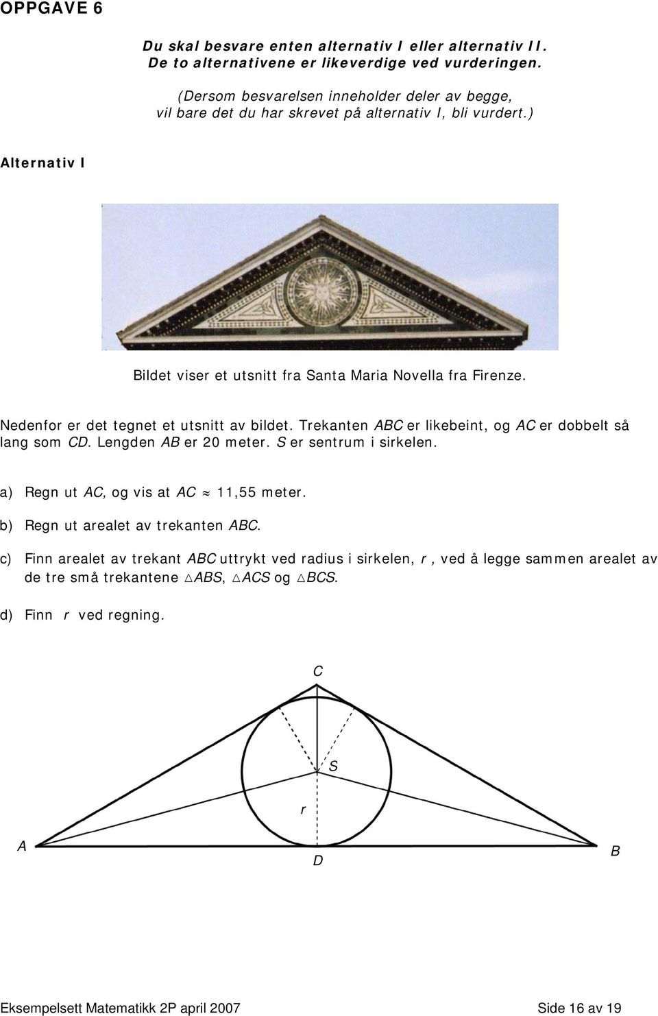 Nedenfor er det tegnet et utsnitt av bildet. Trekanten ABC er likebeint, og AC er dobbelt så lang som CD. Lengden AB er 20 meter. S er sentrum i sirkelen.