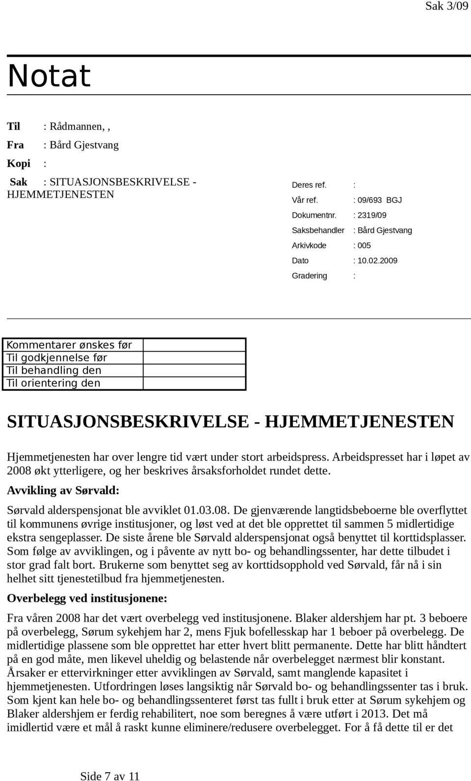 2009 Gradering : Kommentarer ønskes før Til godkjennelse før Til behandling den Til orientering den SITUASJONSBESKRIVELSE - HJEMMETJENESTEN Hjemmetjenesten har over lengre tid vært under stort