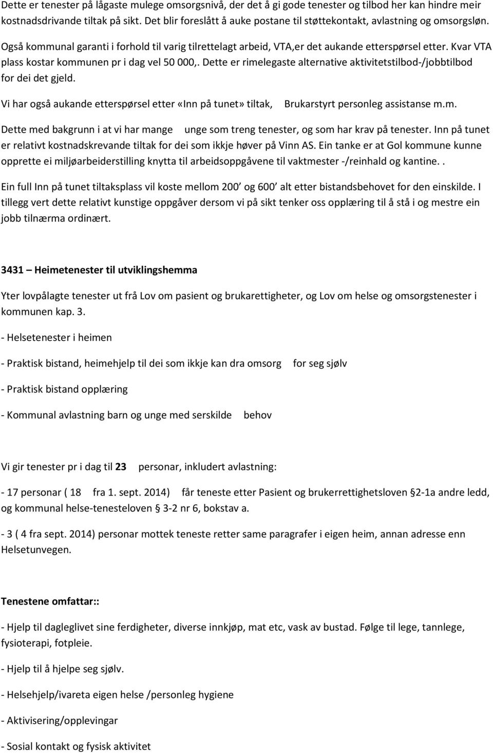 Kvar VTA plass kostar kommunen pr i dag vel 50 000,. Dette er rimelegaste alternative aktivitetstilbod-/jobbtilbod for dei det gjeld.