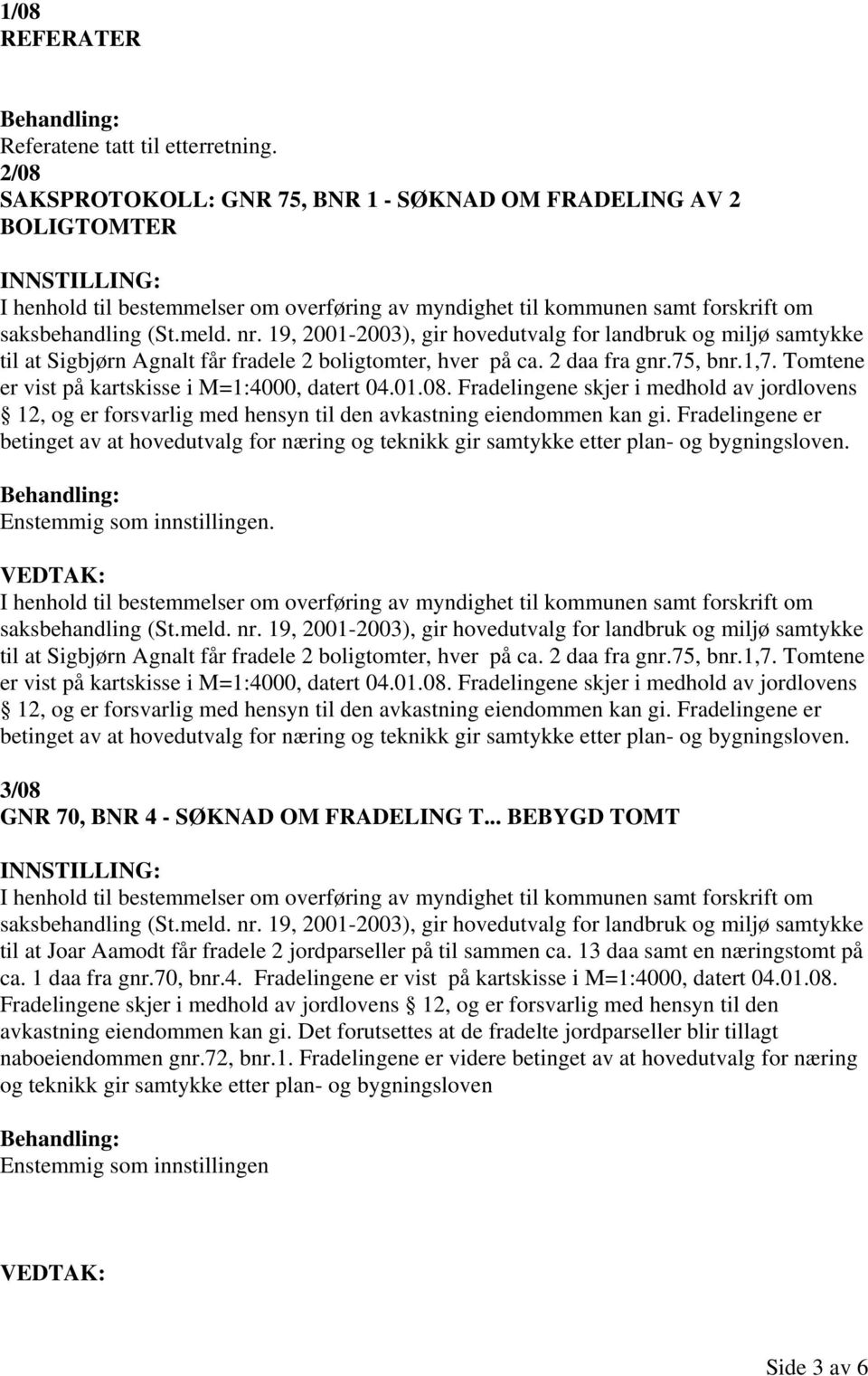 Fradelingene er betinget av at hovedutvalg for næring og teknikk gir samtykke etter plan- og bygningsloven.. til at Sigbjørn Agnalt får fradele 2 boligtomter, hver på ca.