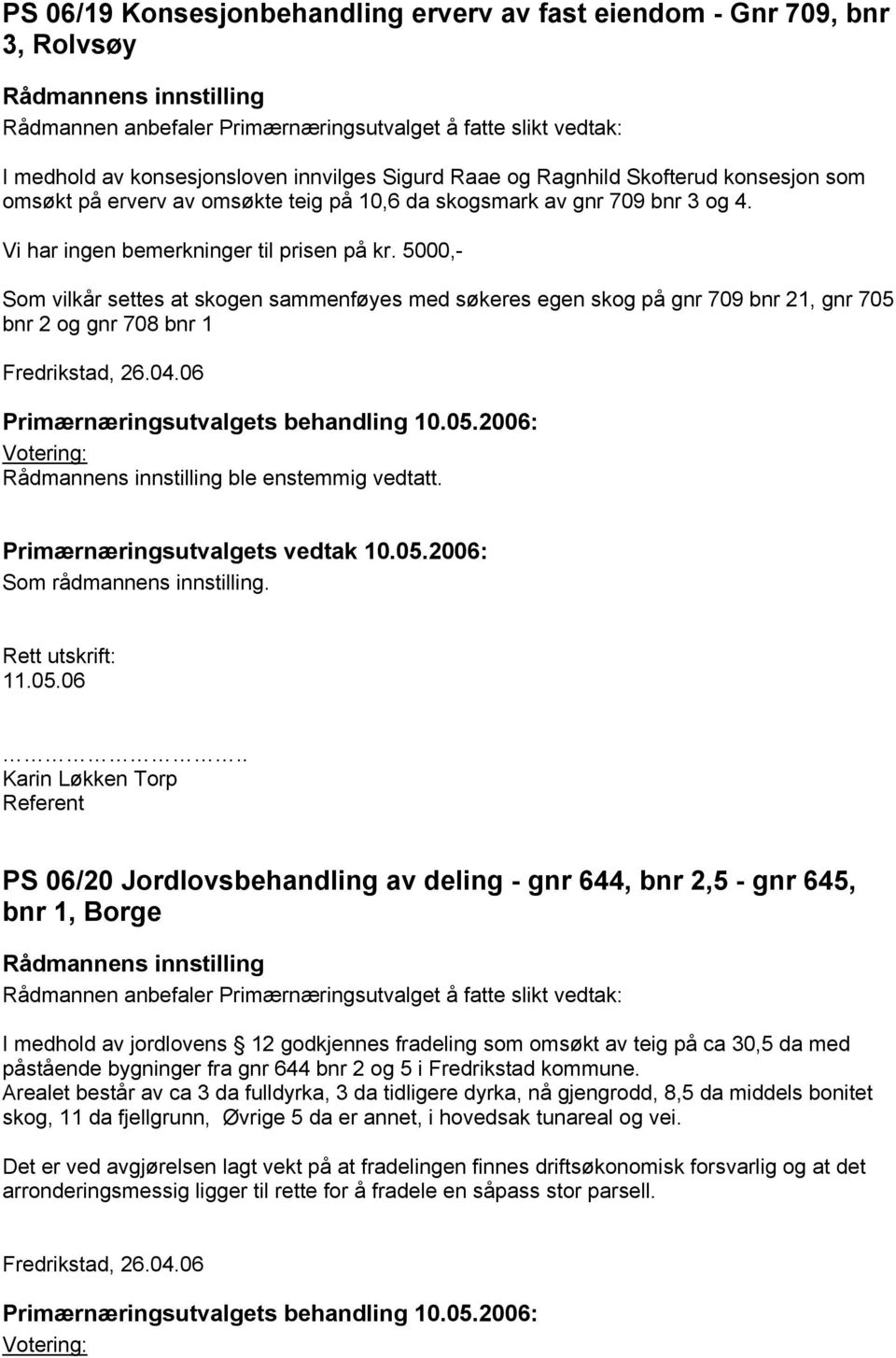 5000,- Som vilkår settes at skogen sammenføyes med søkeres egen skog på gnr 709 bnr 21, gnr 705 bnr 2 og gnr 708 bnr 1 ble enstemmig vedtatt.