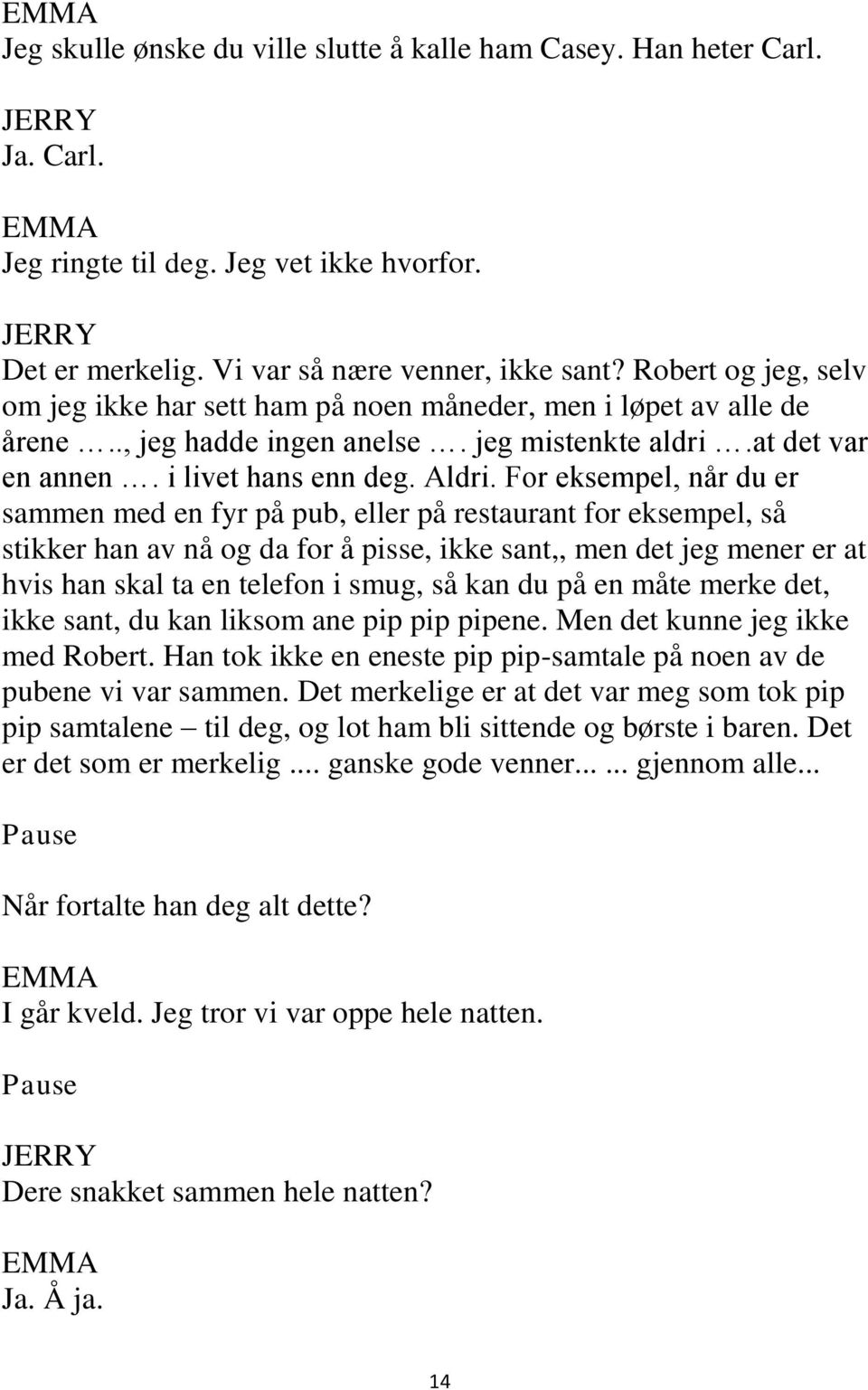 For eksempel, når du er sammen med en fyr på pub, eller på restaurant for eksempel, så stikker han av nå og da for å pisse, ikke sant,, men det jeg mener er at hvis han skal ta en telefon i smug, så