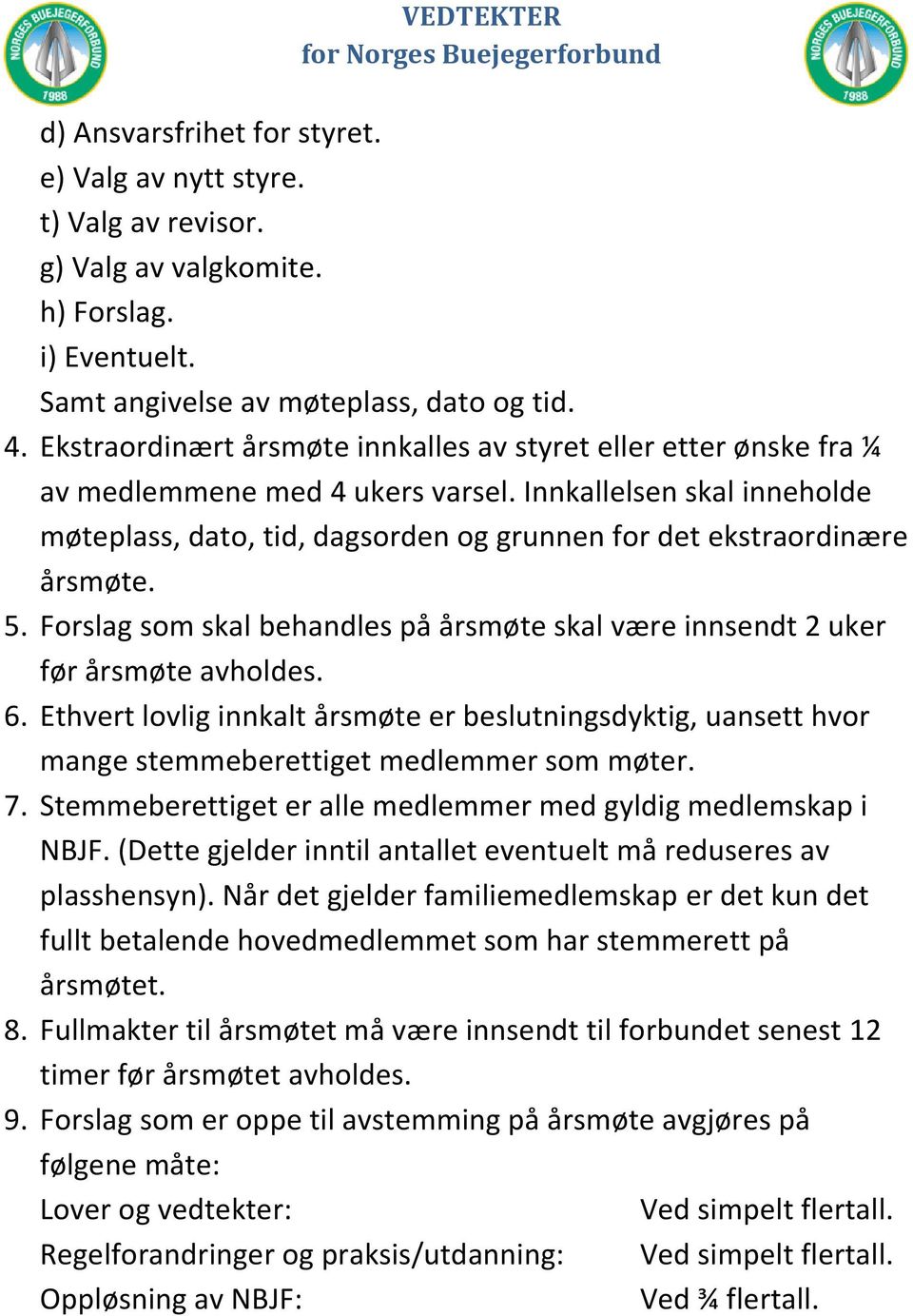 Innkallelsen skal inneholde møteplass, dato, tid, dagsorden og grunnen for det ekstraordinære årsmøte. 5. Forslag som skal behandles på årsmøte skal være innsendt 2 uker før årsmøte avholdes. 6.