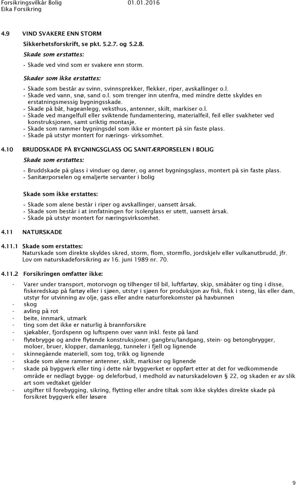 Skade på båt, hageanlegg, veksthus, antenner, skilt, markiser o.l. Skade ved mangelfull eller sviktende fundamentering, materialfeil, feil eller svakheter ved konstruksjonen, samt uriktig montasje.