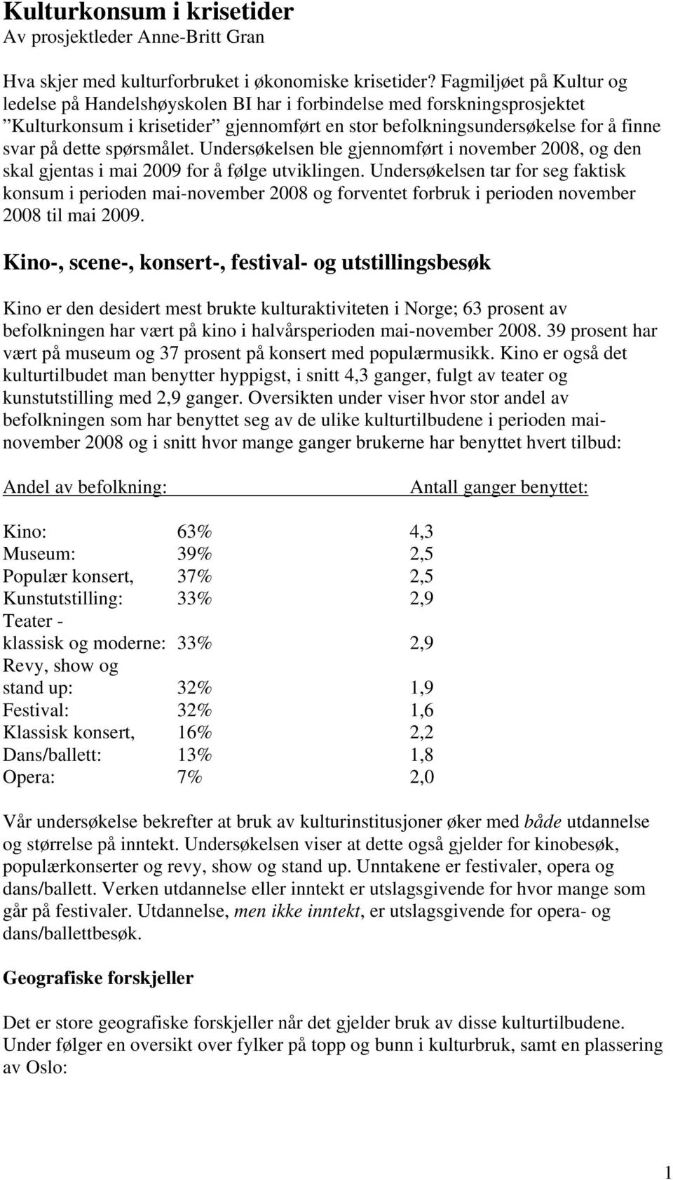 spørsmålet. Undersøkelsen ble gjennomført i november 2008, og den skal gjentas i mai 2009 for å følge utviklingen.