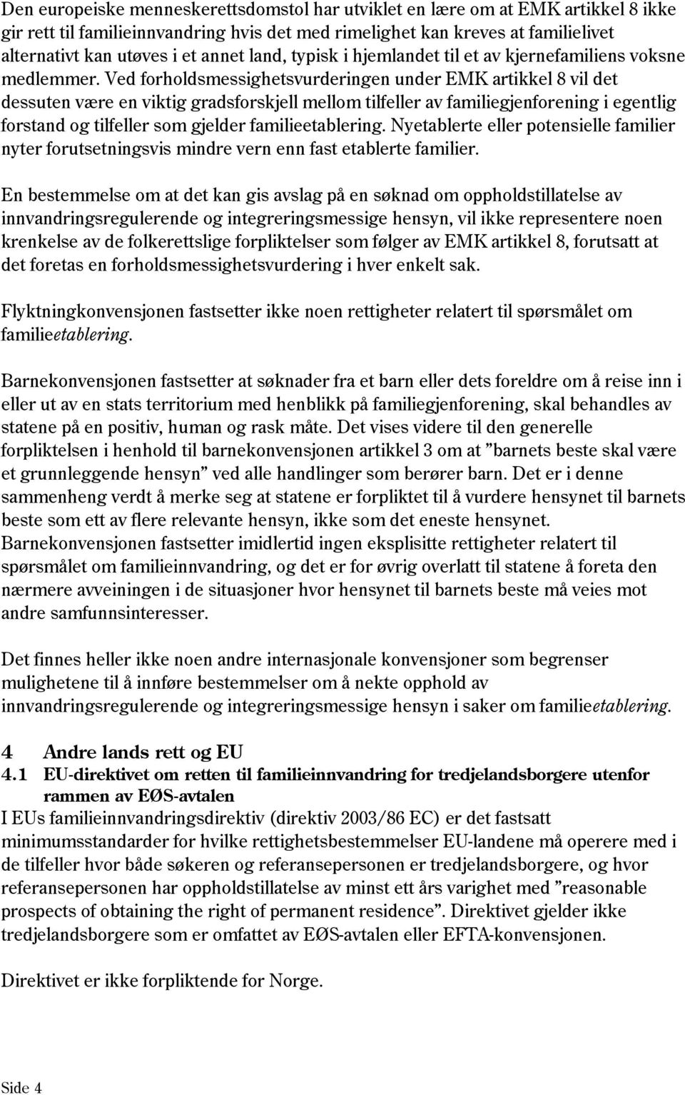 Ved forholdsmessighetsvurderingen under EMK artikkel 8 vil det dessuten være en viktig gradsforskjell mellom tilfeller av familiegjenforening i egentlig forstand og tilfeller som gjelder