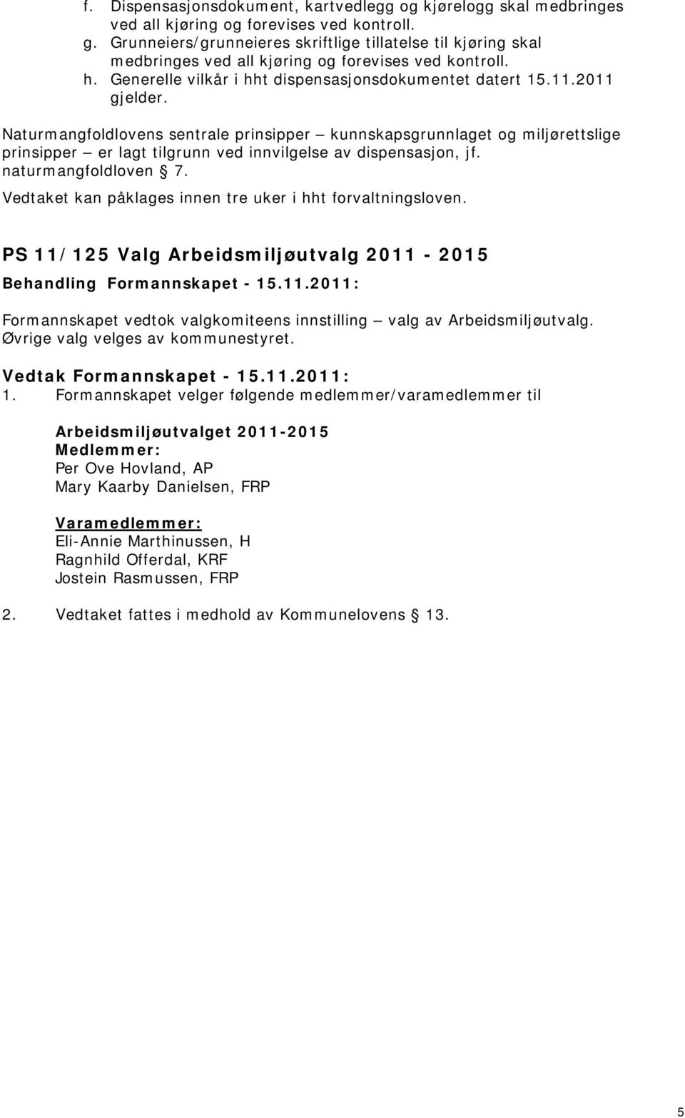 Naturmangfoldlovens sentrale prinsipper kunnskapsgrunnlaget og miljørettslige prinsipper er lagt tilgrunn ved innvilgelse av dispensasjon, jf. naturmangfoldloven 7.