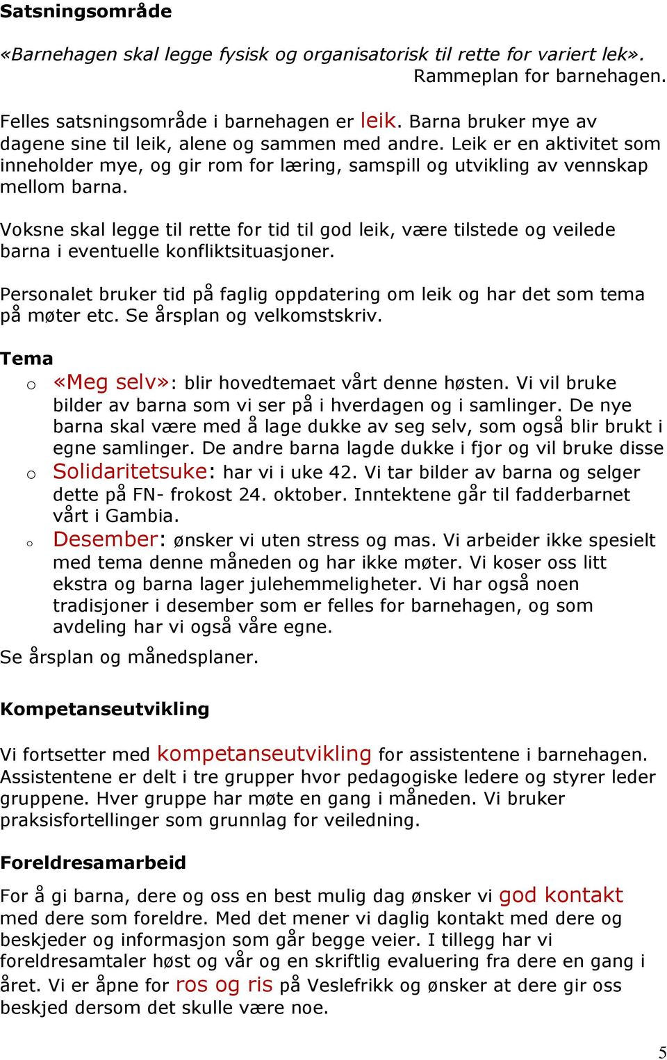 Voksne skal legge til rette for tid til god leik, være tilstede og veilede barna i eventuelle konfliktsituasjoner. Personalet bruker tid på faglig oppdatering om leik og har det som tema på møter etc.