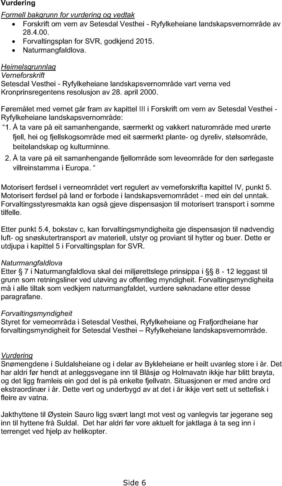 Føremålet med vernet går fram av kapittel III i Forskrift om vern av Setesdal Vesthei - Ryfylkeheiane landskapsvernområde: 1.