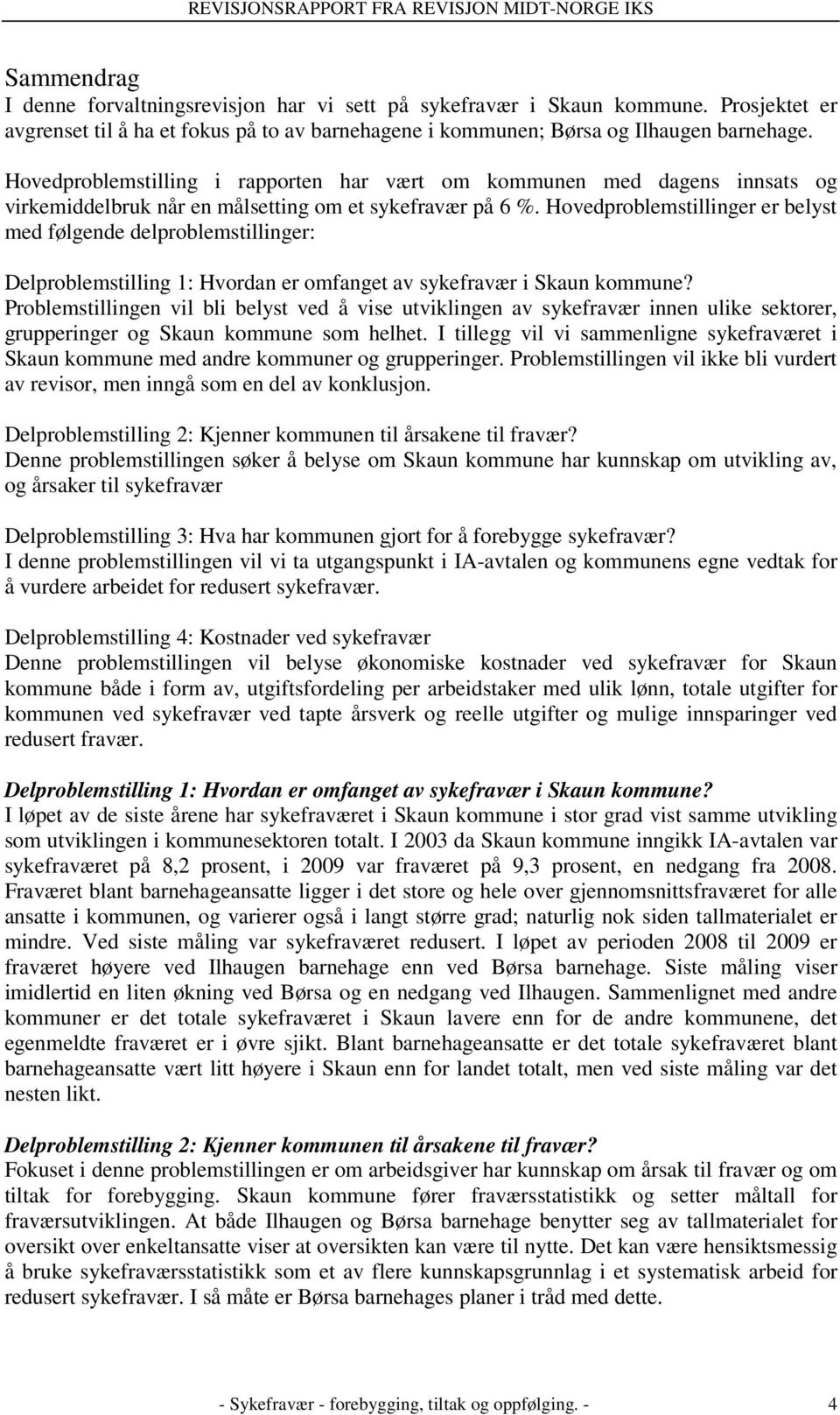 Hovedproblemstillinger er belyst med følgende delproblemstillinger: Delproblemstilling 1: Hvordan er omfanget av sykefravær i Skaun kommune?