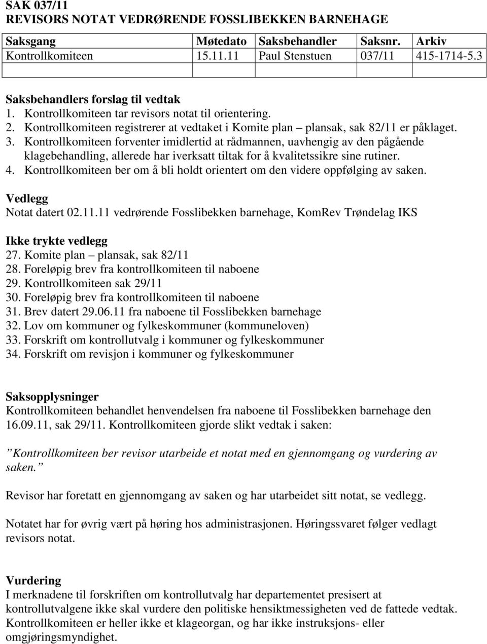 Kontrollkomiteen forventer imidlertid at rådmannen, uavhengig av den pågående klagebehandling, allerede har iverksatt tiltak for å kvalitetssikre sine rutiner. 4.