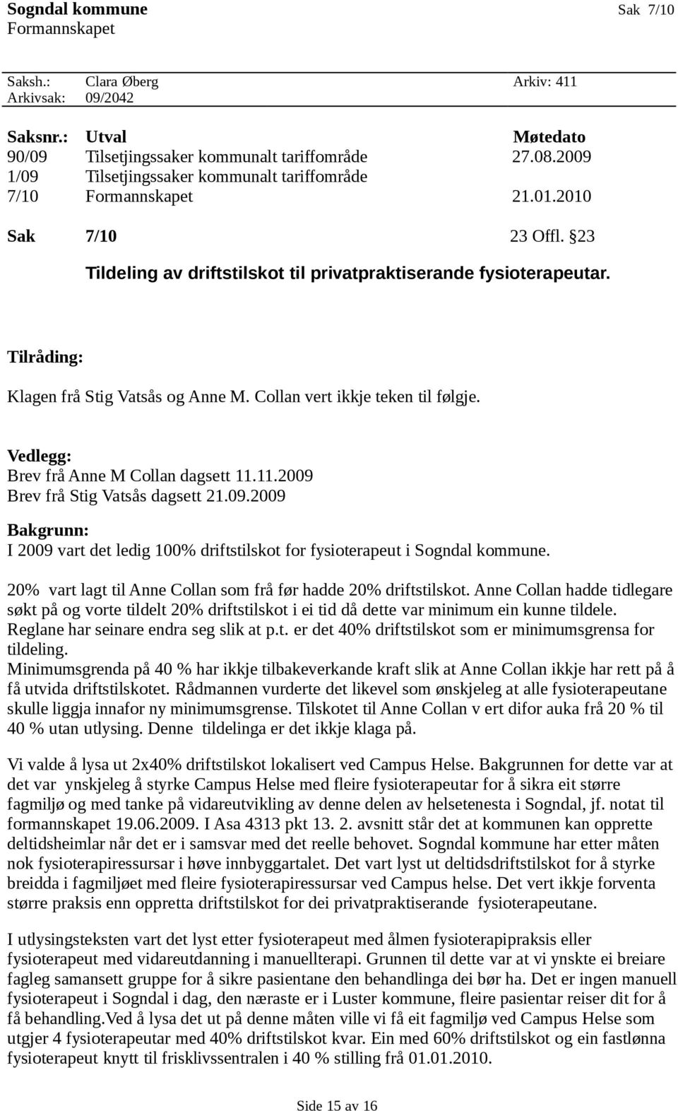 Tilråding: Klagen frå Stig Vatsås og Anne M. Collan vert ikkje teken til følgje. Vedlegg: Brev frå Anne M Collan dagsett 11.11.2009 
