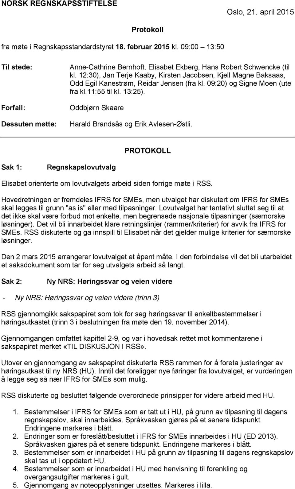 12:30), Jan Terje Kaaby, Kirsten Jacobsen, Kjell Magne Baksaas, Odd Egil Kanestrøm, Reidar Jensen (fra kl. 09:20) og Signe Moen (ute fra kl.11:55 til kl. 13:25).