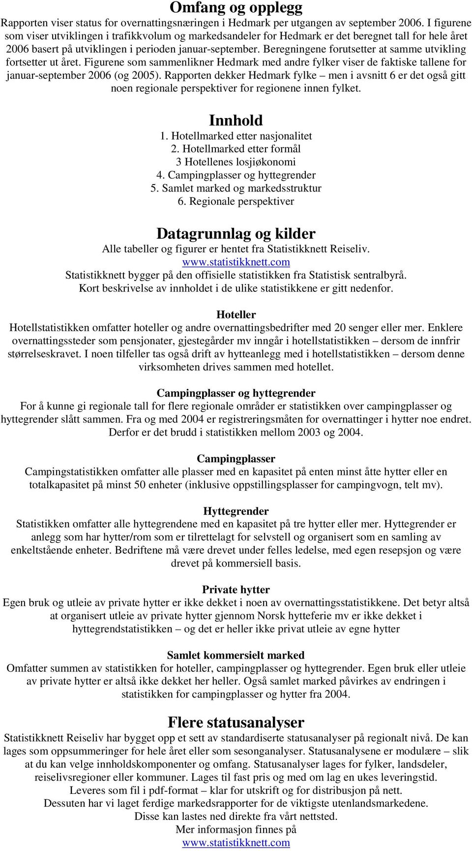 Beregningene forutsetter at samme utvikling fortsetter ut året. Figurene som sammenlikner Hedmark med andre fylker viser de faktiske tallene for januar-september 2006 (og 2005).