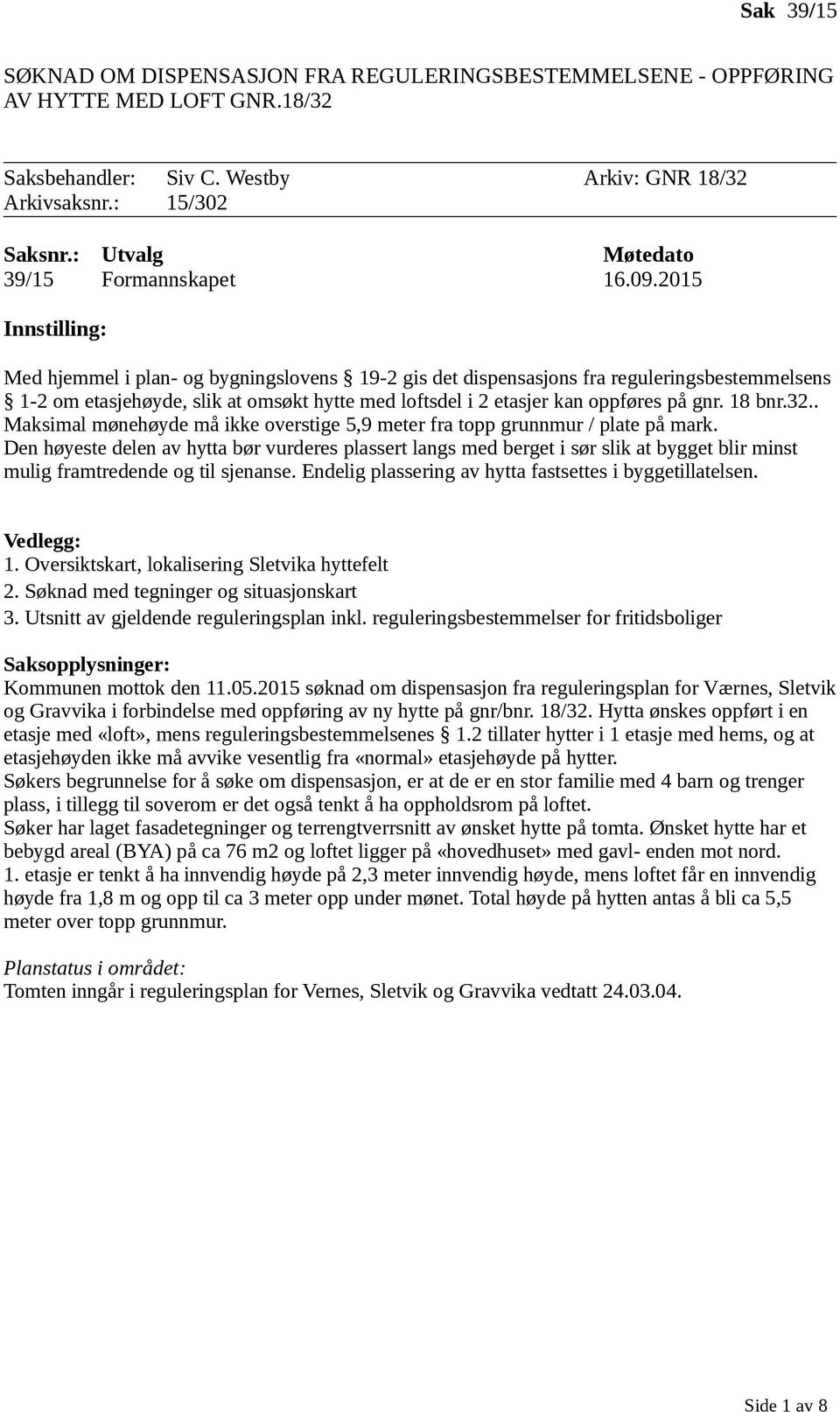 2015 Innstilling: Med hjemmel i plan- og bygningslovens 19-2 gis det dispensasjons fra reguleringsbestemmelsens 1-2 om etasjehøyde, slik at omsøkt hytte med loftsdel i 2 etasjer kan oppføres på gnr.