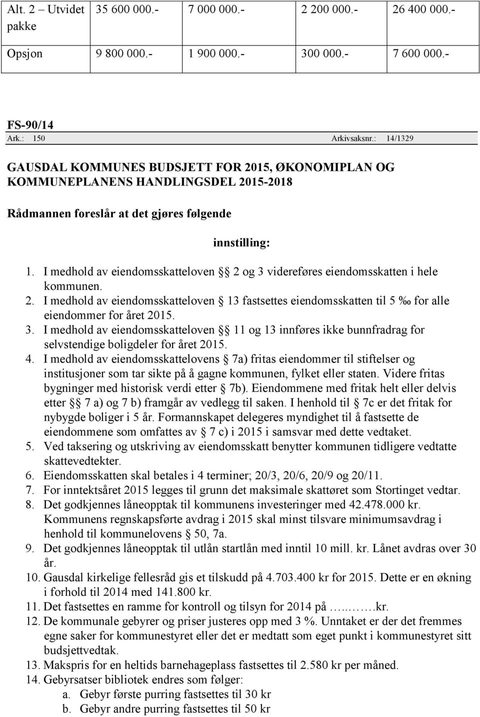 3. I medhold av eiendomsskatteloven 11 og 13 innføres ikke bunnfradrag for selvstendige boligdeler for året 2015. 4.