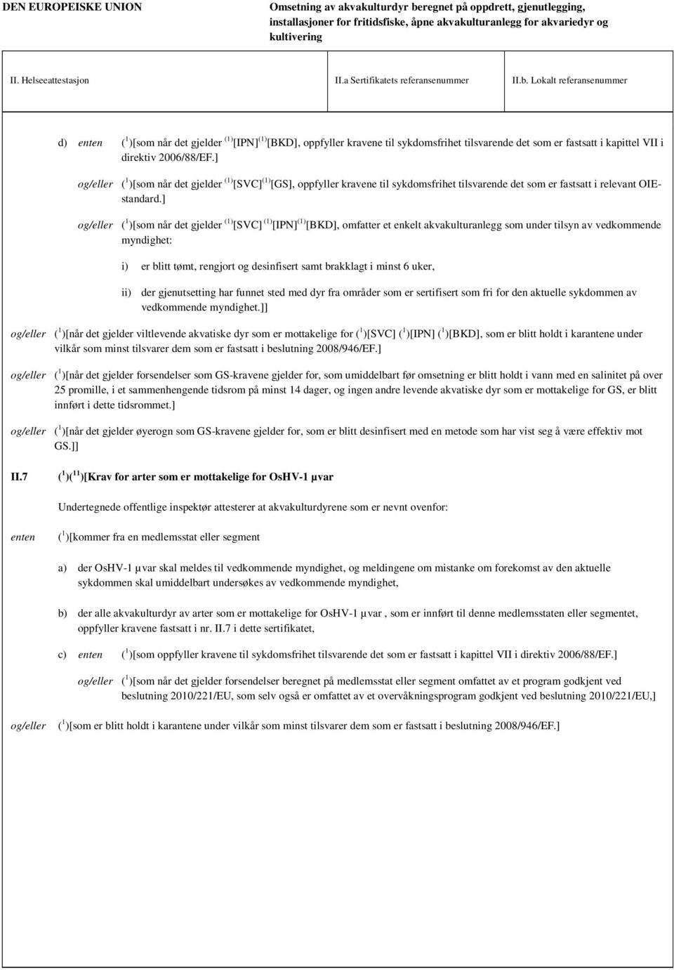 Lokalt referansenummer d) enten ( 1 )[som når det gjelder (1) [IPN] (1) [BKD], oppfyller kravene til sykdomsfrihet tilsvarende det som er fastsatt i kapittel VII i direktiv 2006/88/EF.