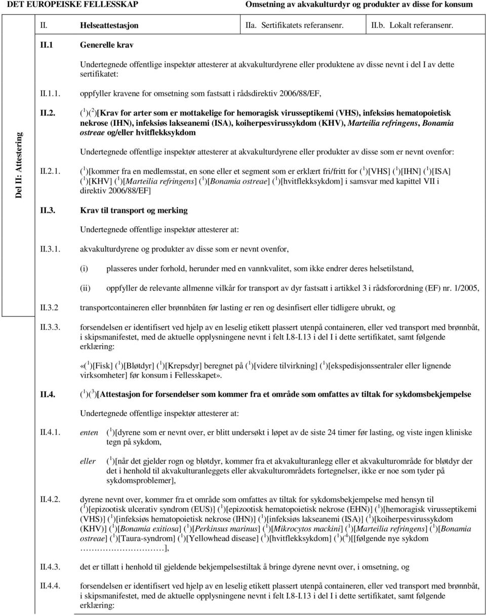1.1. II.2. II.2.1. II.3. II.3.1. oppfyller kravene for omsetning som fastsatt i rådsdirektiv 2006/88/EF, ( 1 )( 2 )[Krav for arter som er mottakelige for hemoragisk virusseptikemi (VHS), infeksiøs
