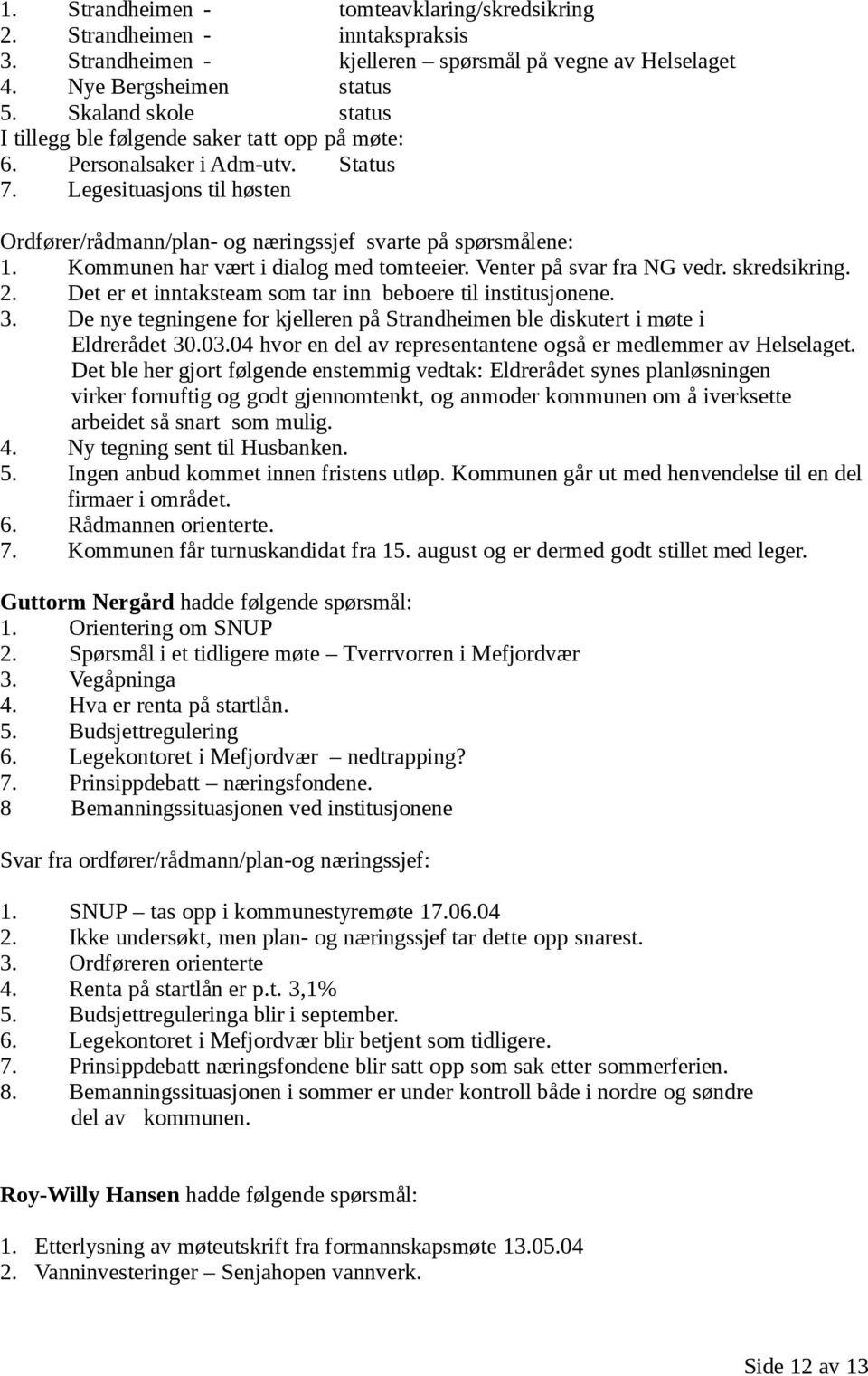 Kommunen har vært i dialog med tomteeier. Venter på svar fra NG vedr. skredsikring. 2. Det er et inntaksteam som tar inn beboere til institusjonene. 3.