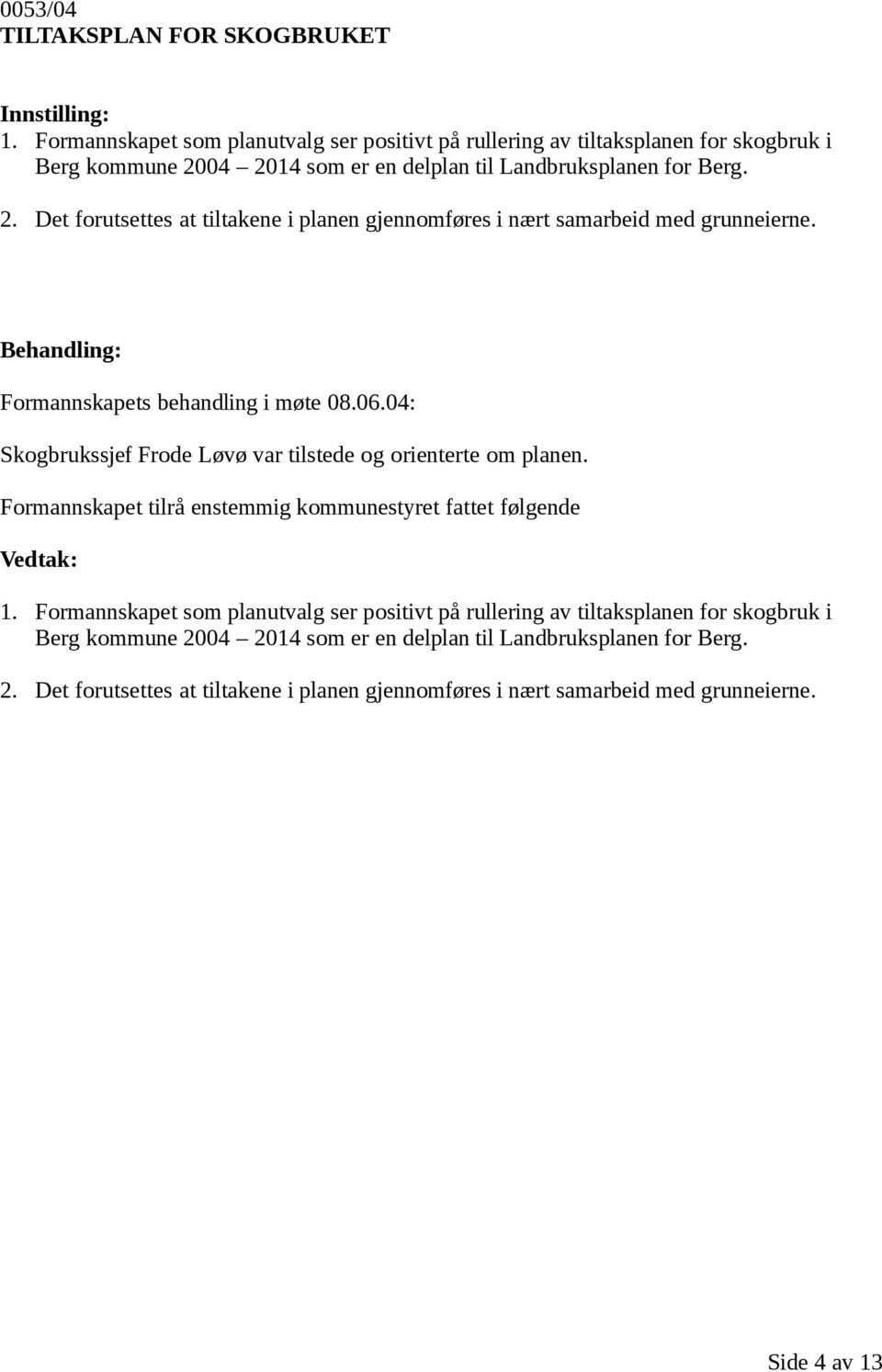 04 2014 som er en delplan til Landbruksplanen for Berg. 2. Det forutsettes at tiltakene i planen gjennomføres i nært samarbeid med grunneierne.