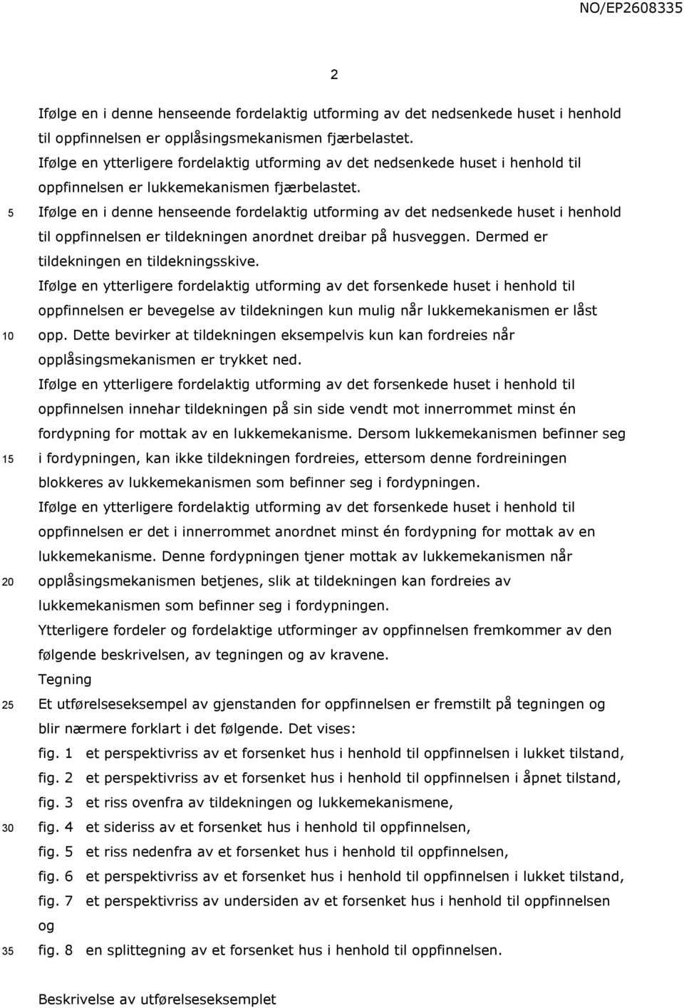 Ifølge en i denne henseende fordelaktig utforming av det nedsenkede huset i henhold til oppfinnelsen er tildekningen anordnet dreibar på husveggen. Dermed er tildekningen en tildekningsskive.