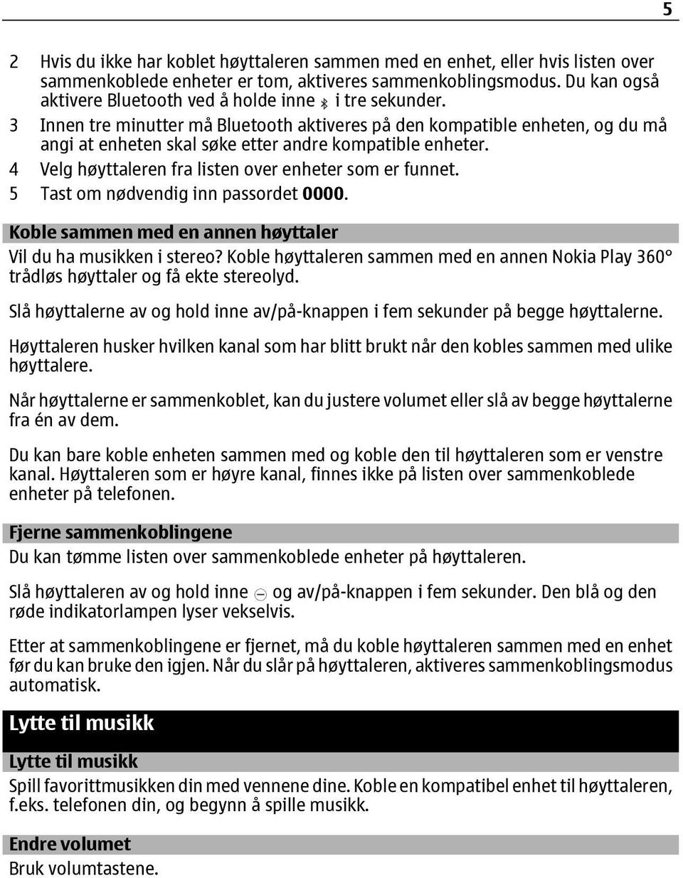 3 Innen tre minutter må Bluetooth aktiveres på den kompatible enheten, og du må angi at enheten skal søke etter andre kompatible enheter. 4 Velg høyttaleren fra listen over enheter som er funnet.