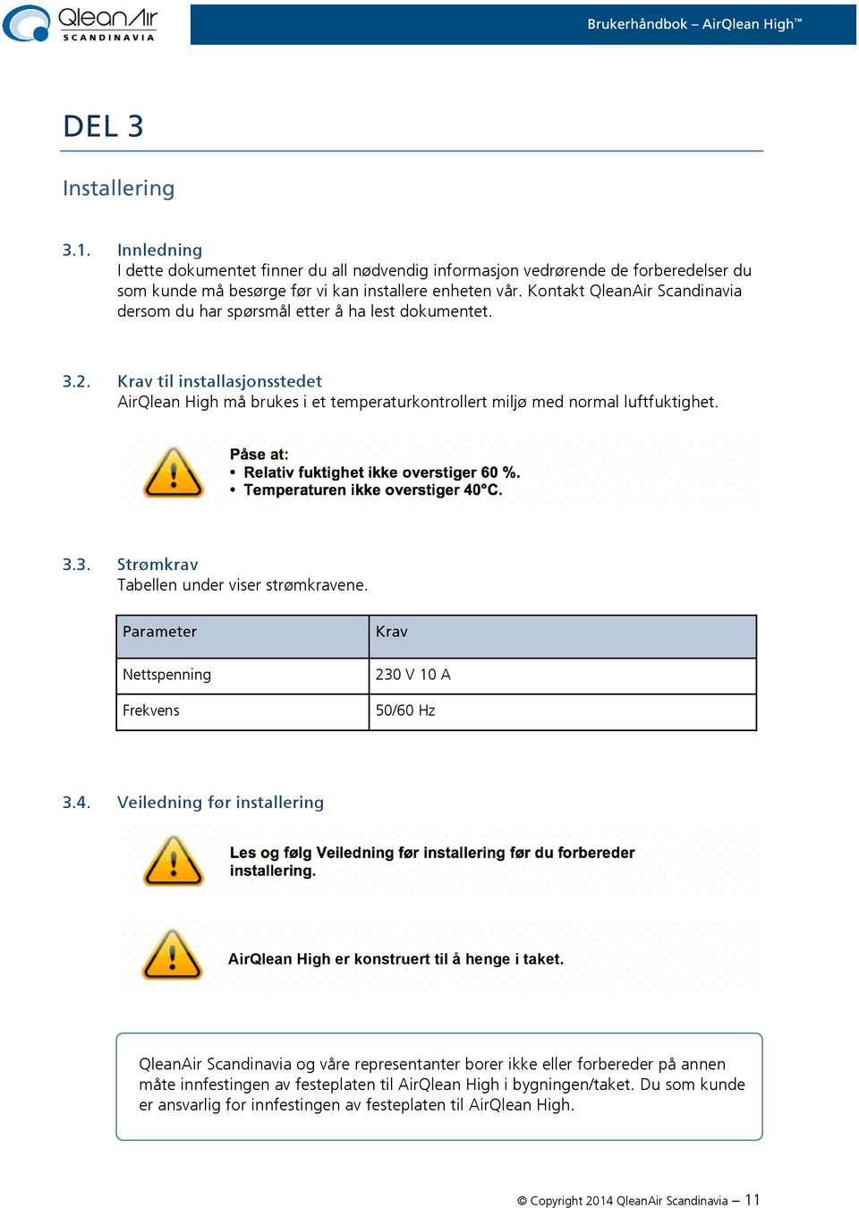 Påse at: Relativ fuktighet ikke overstiger 60 %. Temperaturen ikke overstiger 40 C. 3.3. Strømkrav Tabellen under viser strømkravene. Parameter Nettspenning Frekvens Krav 230 V 10 A 50/60 Hz 3.4. Veiledning før installering Les og følg Veiledning før installering før du forbereder installering.