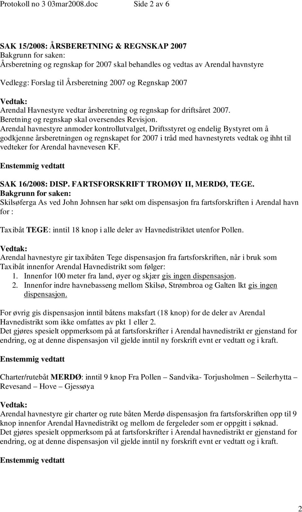 Arendal Havnestyre vedtar årsberetning og regnskap for driftsåret 2007. Beretning og regnskap skal oversendes Revisjon.