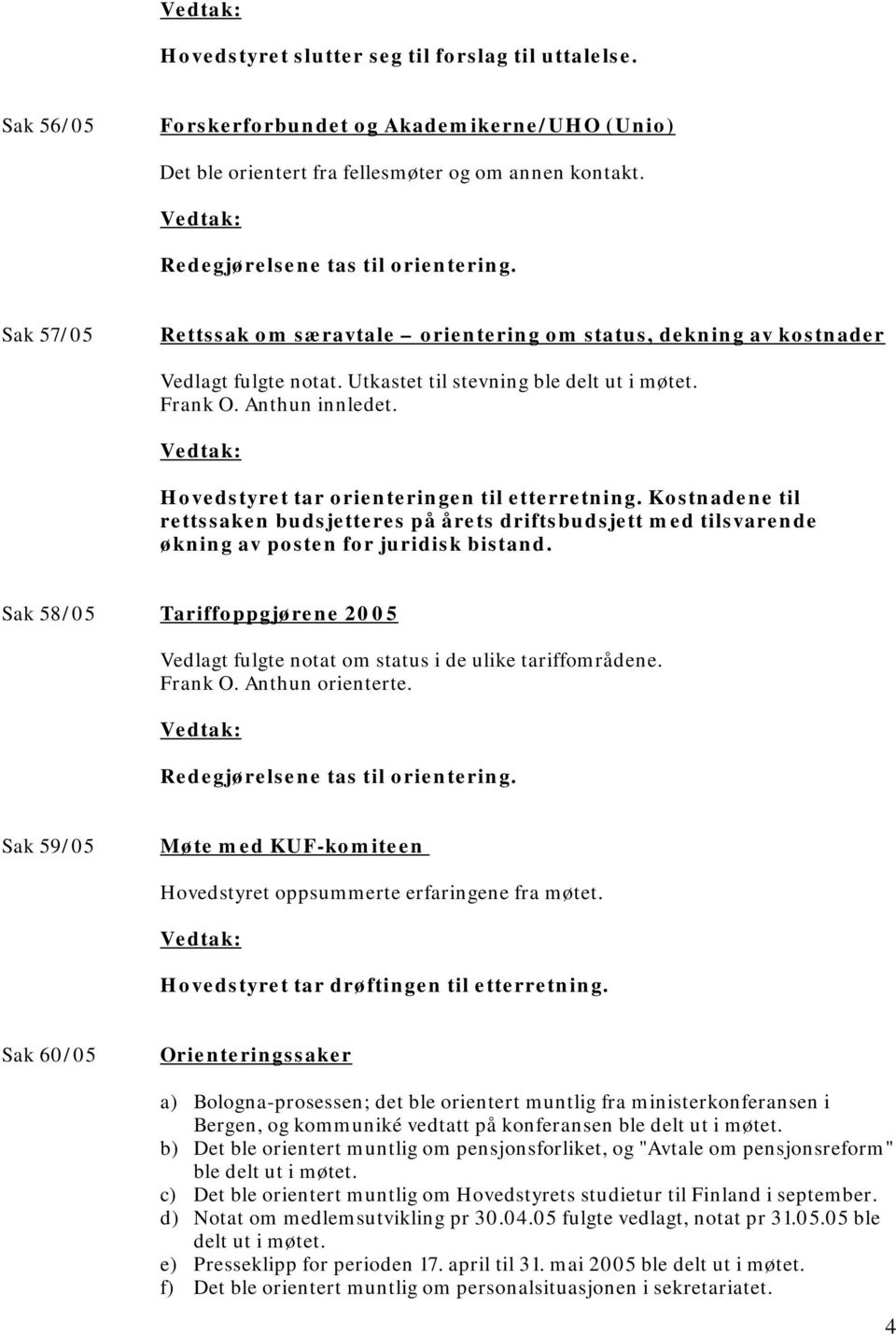 Hovedstyret tar orienteringen til etterretning. Kostnadene til rettssaken budsjetteres på årets driftsbudsjett med tilsvarende økning av posten for juridisk bistand.