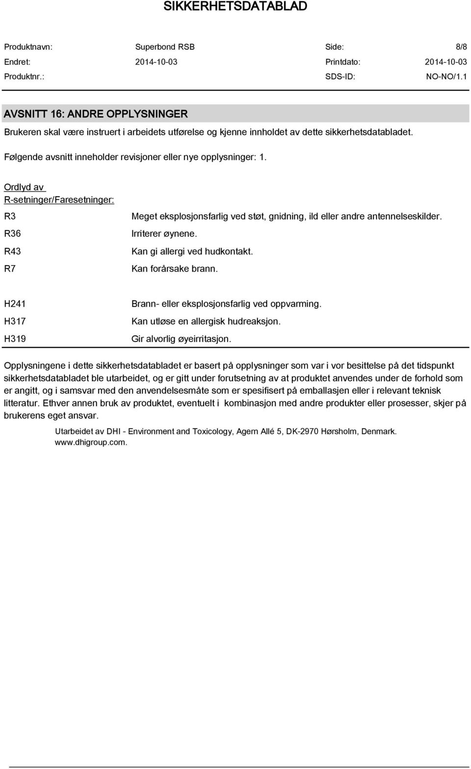 Irriterer øynene. Kan gi allergi ved hudkontakt. Kan forårsake brann. H241 H317 H319 Brann- eller eksplosjonsfarlig ved oppvarming. Kan utløse en allergisk hudreaksjon. Gir alvorlig øyeirritasjon.