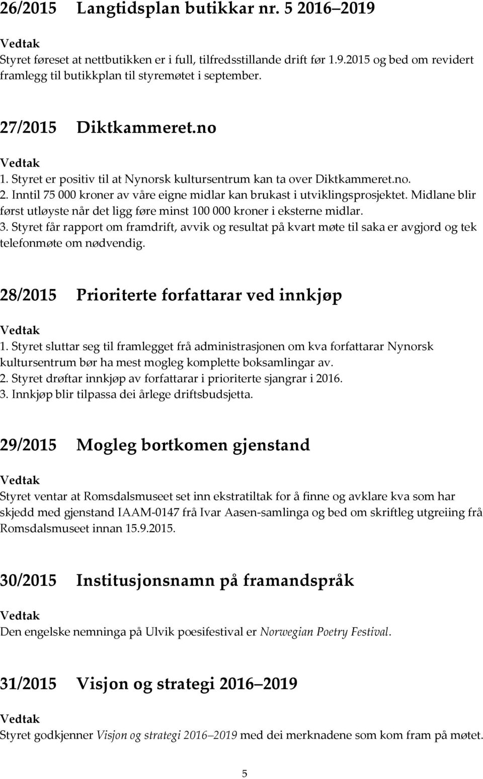 Midlane blir først utløyste når det ligg føre minst 100 000 kroner i eksterne midlar. 3.