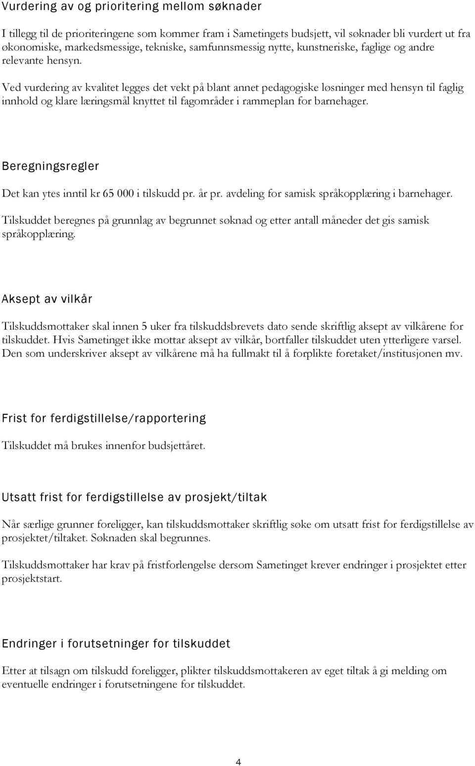 Ved vurdering av kvalitet legges det vekt på blant annet pedagogiske løsninger med hensyn til faglig innhold og klare læringsmål knyttet til fagområder i rammeplan for barnehager.