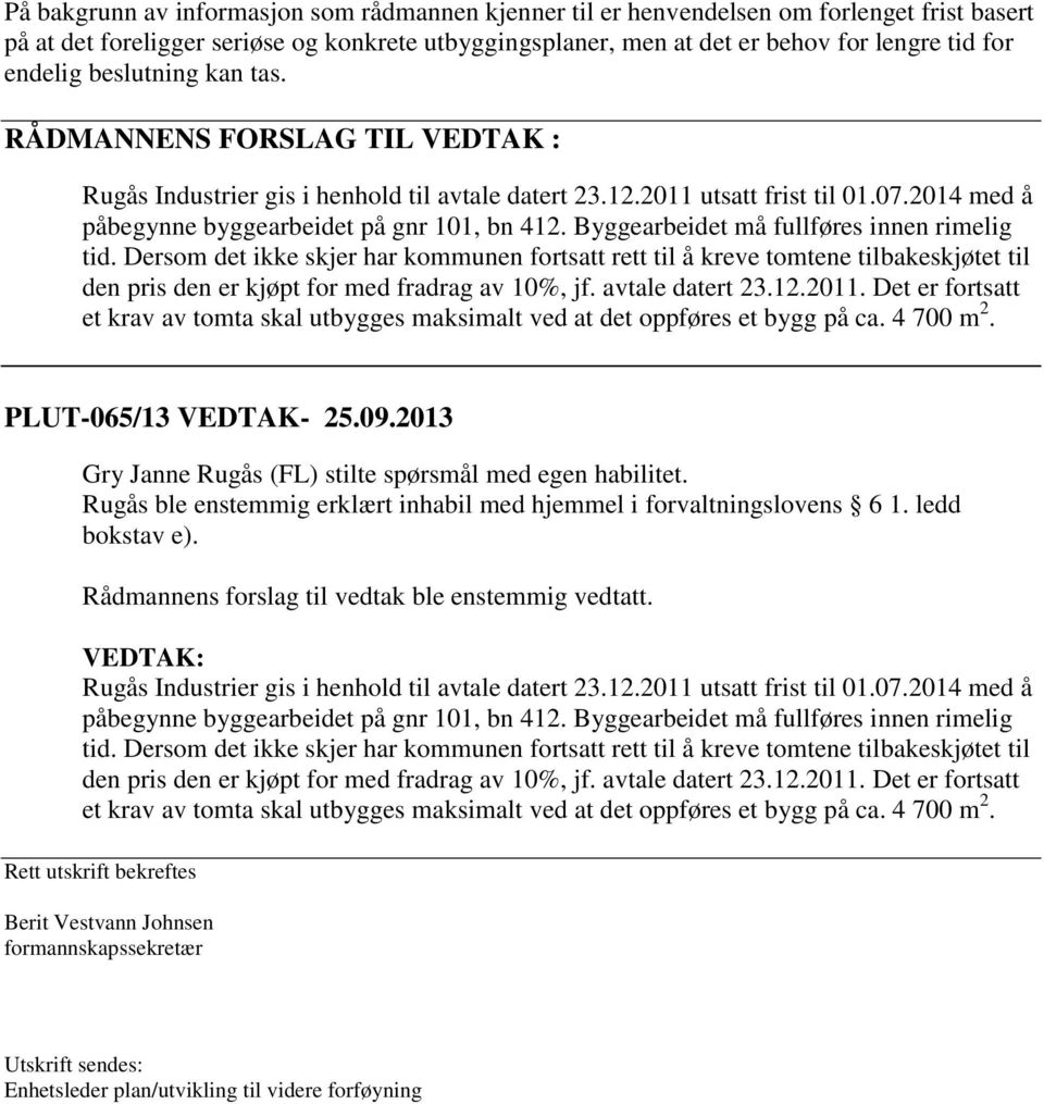 Byggearbeidet må fullføres innen rimelig tid. Dersom det ikke skjer har kommunen fortsatt rett til å kreve tomtene tilbakeskjøtet til den pris den er kjøpt for med fradrag av 10%, jf.