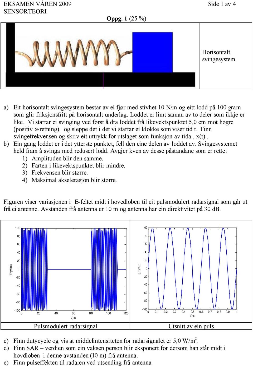 Vi startar ei svinging ved først å dra loddet frå likevektspunktet 5,0 cm mot høgre (positiv x-retning), og sleppe det i det vi startar ei klokke som viser tid t.