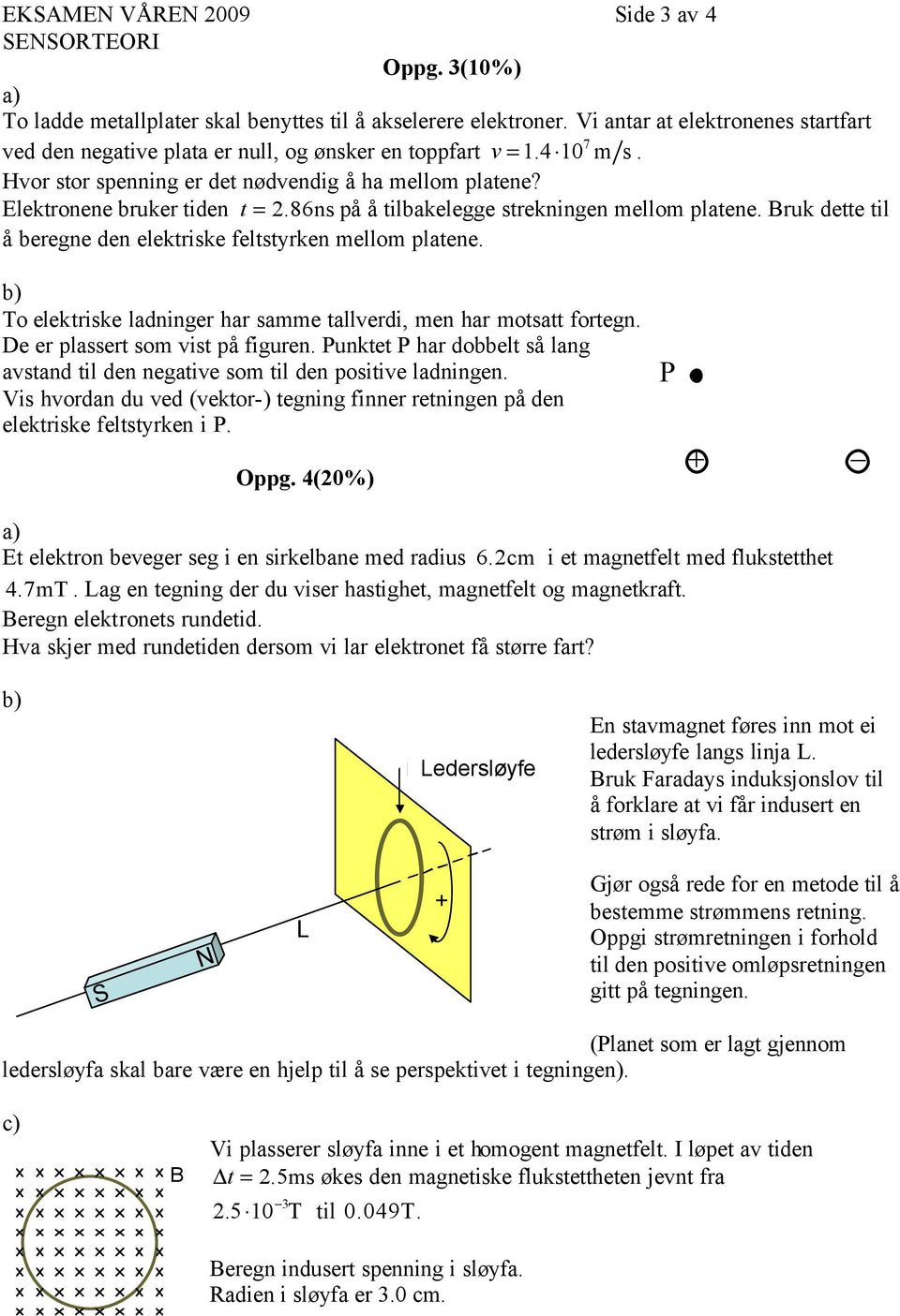 86ns på å tilbakelegge strekningen mellom platene. Bruk dette til å beregne den elektriske feltstyrken mellom platene. b) To elektriske ladninger har samme tallverdi, men har motsatt fortegn.