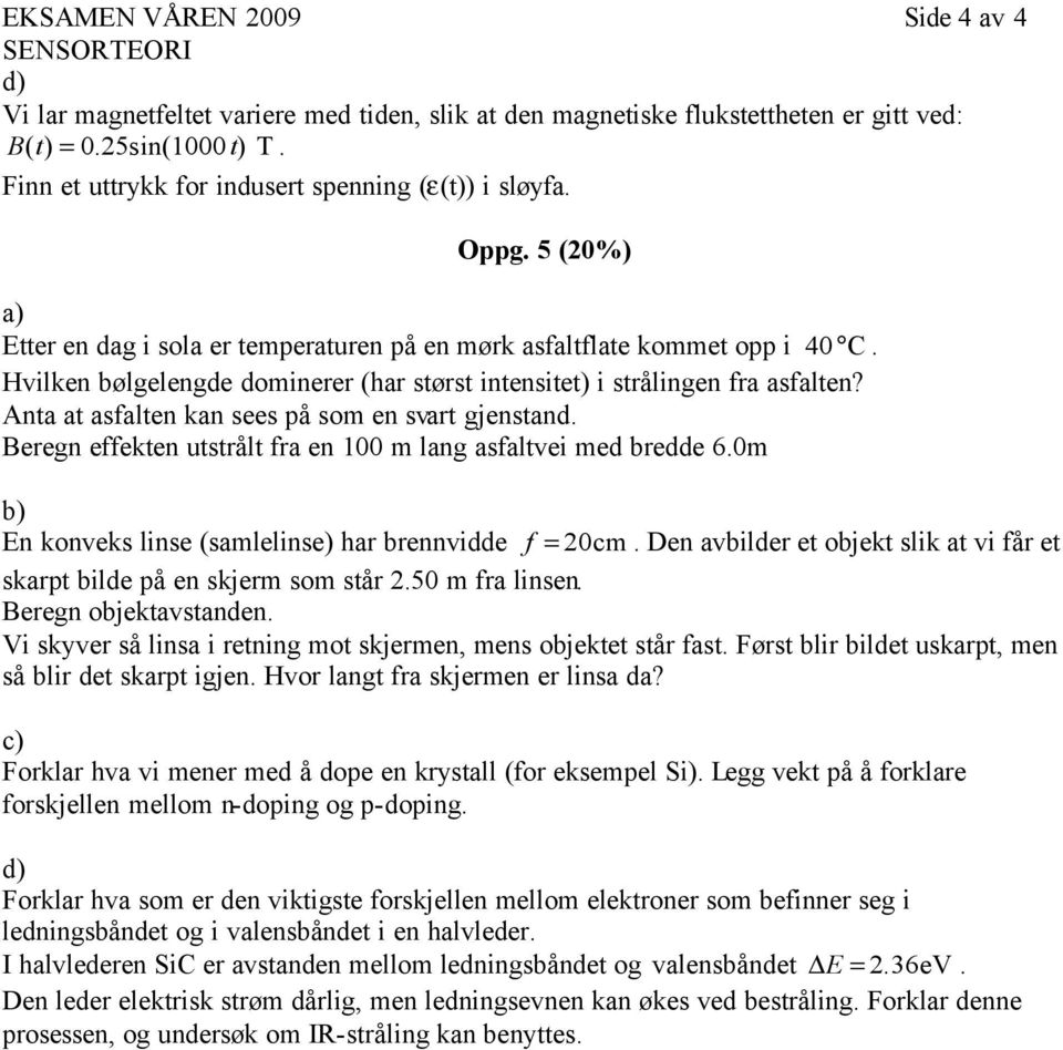 Hvilken bølgelengde dominerer (har størst intensitet) i strålingen fra asfalten? Anta at asfalten kan sees på som en svart gjenstand. Beregn effekten utstrålt fra en 100 m lang asfaltvei med bredde 6.