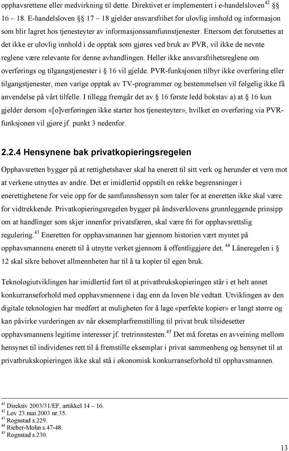 Ettersom det forutsettes at det ikke er ulovlig innhold i de opptak som gjøres ved bruk av PVR, vil ikke de nevnte reglene være relevante for denne avhandlingen.